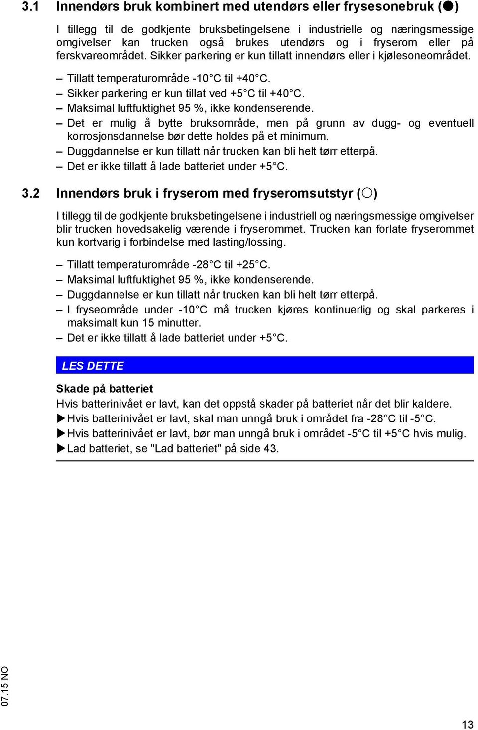 Maksimal luftfuktighet 95 %, ikke kondenserende. Det er mulig å bytte bruksområde, men på grunn av dugg- og eventuell korrosjonsdannelse bør dette holdes på et minimum.