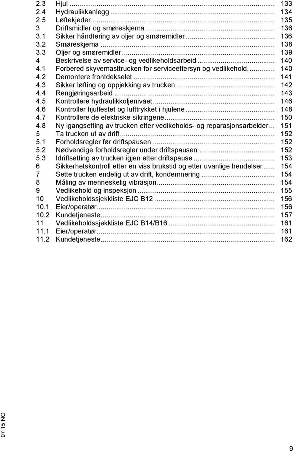 3 Sikker løfting og oppjekking av trucken... 142 4.4 Rengjøringsarbeid... 143 4.5 Kontrollere hydraulikkoljenivået... 146 4.6 Kontroller hjulfestet og lufttrykket i hjulene... 148 4.