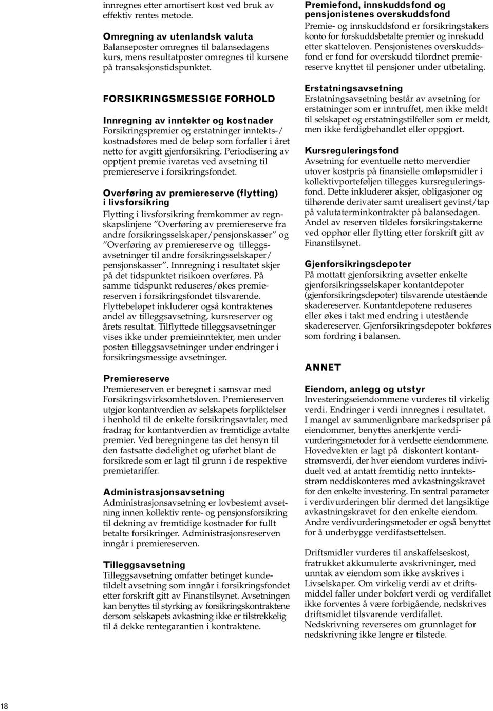 FORSIKRINGSMESSIGE FORHOLD Innregning av inntekter og kostnader Forsikringspremier og erstatninger inntekts-/ kostnadsføres med de beløp som forfaller i året netto for avgitt gjenforsikring.