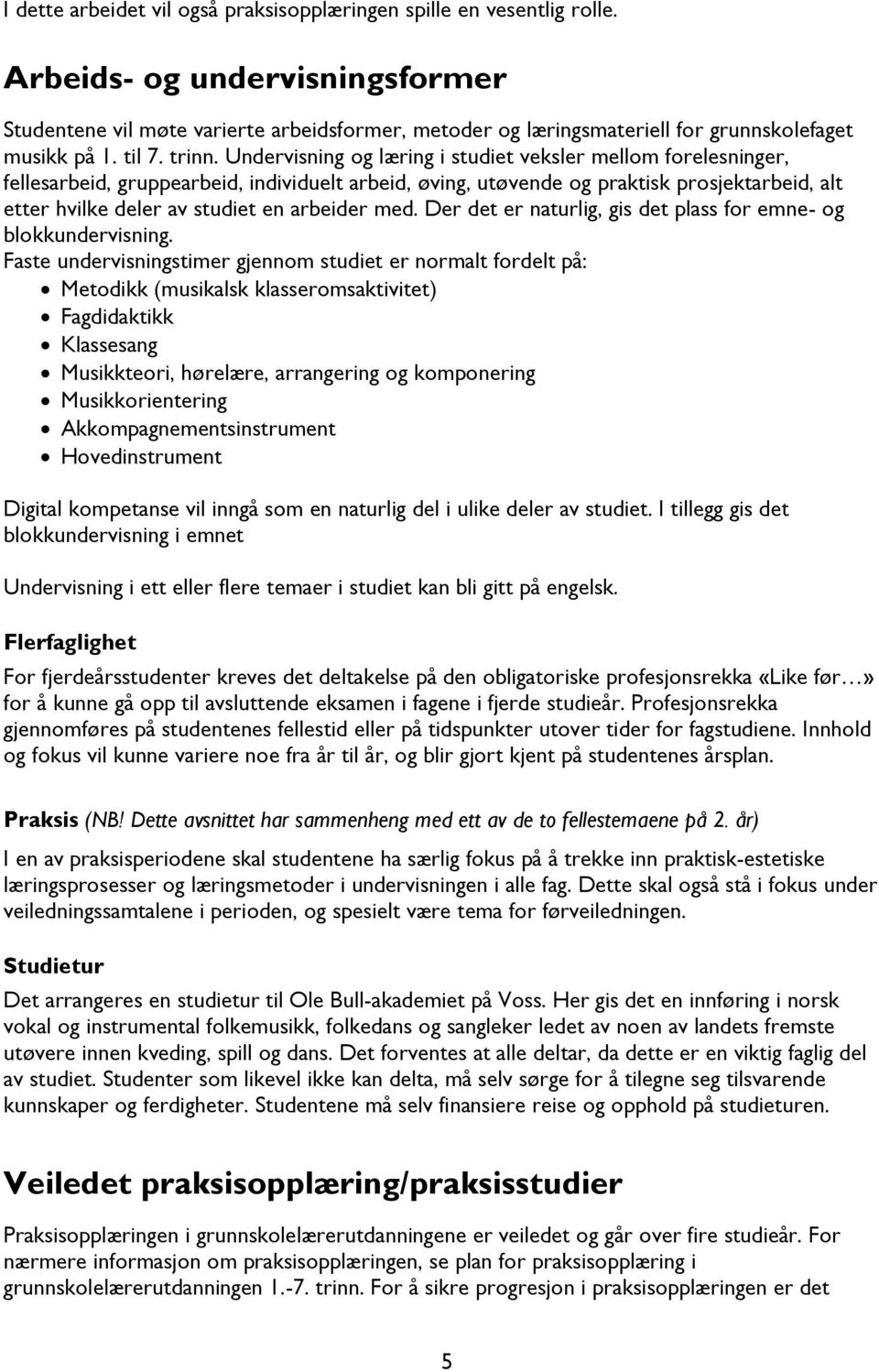 Undervisning og læring i studiet veksler mellom forelesninger, fellesarbeid, gruppearbeid, individuelt arbeid, øving, utøvende og praktisk prosjektarbeid, alt etter hvilke deler av studiet en