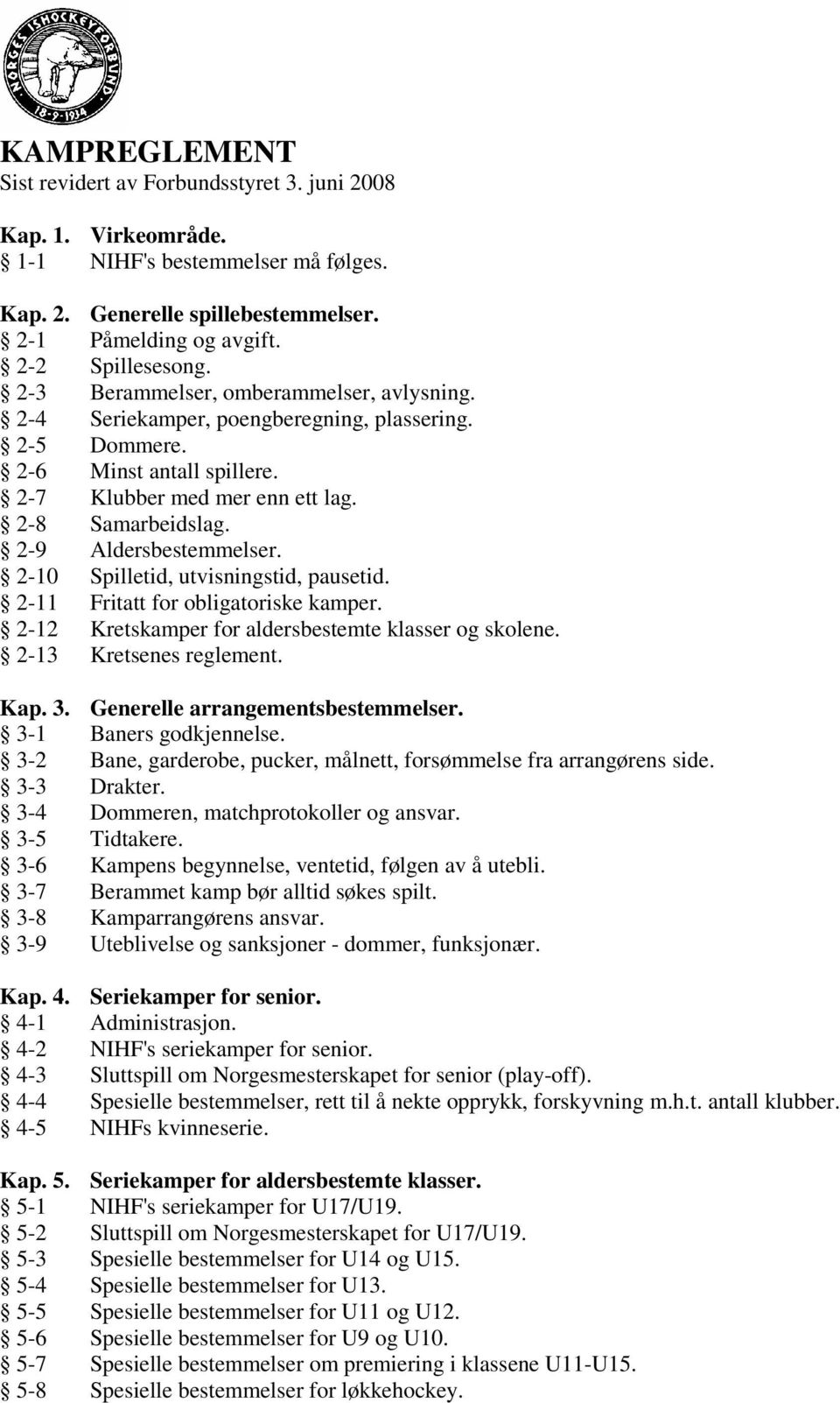 2-9 Aldersbestemmelser. 2-10 Spilletid, utvisningstid, pausetid. 2-11 Fritatt for obligatoriske kamper. 2-12 Kretskamper for aldersbestemte klasser og skolene. 2-13 Kretsenes reglement. Kap. 3.