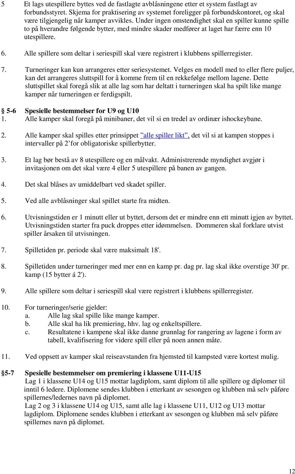 Under ingen omstendighet skal en spiller kunne spille to på hverandre følgende bytter, med mindre skader medfører at laget har færre enn 10 utespillere. 6.