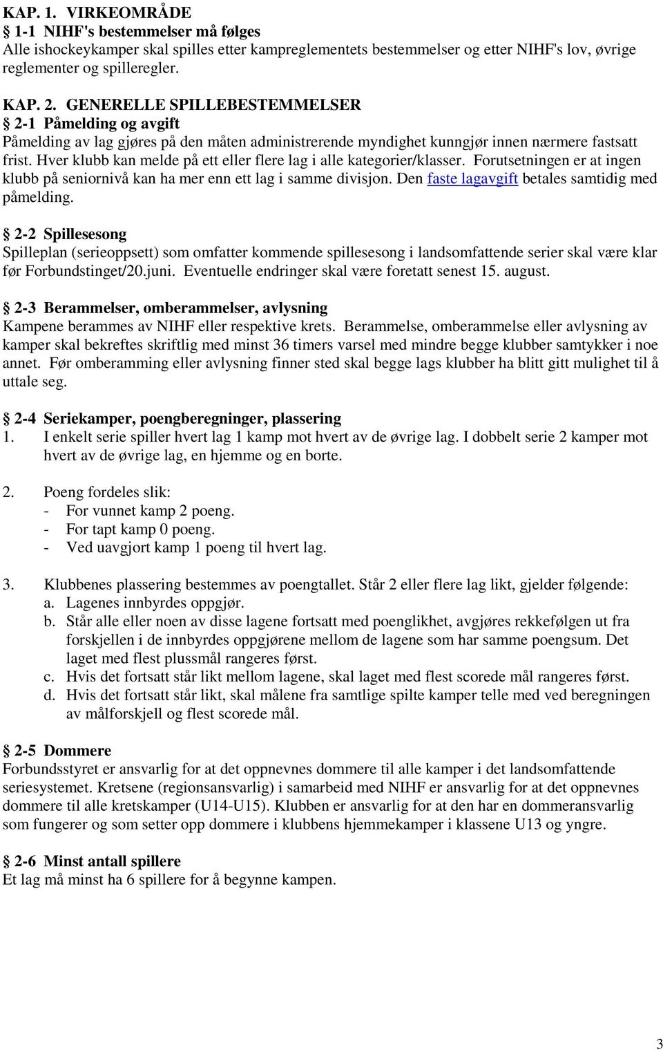 Hver klubb kan melde på ett eller flere lag i alle kategorier/klasser. Forutsetningen er at ingen klubb på seniornivå kan ha mer enn ett lag i samme divisjon.