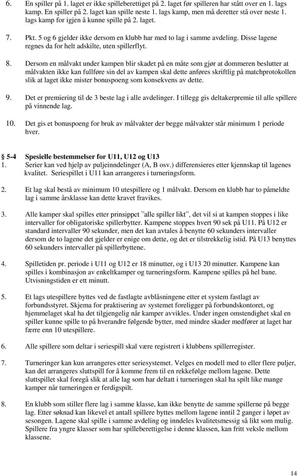 Dersom en målvakt under kampen blir skadet på en måte som gjør at dommeren beslutter at målvakten ikke kan fullføre sin del av kampen skal dette anføres skriftlig på matchprotokollen slik at laget