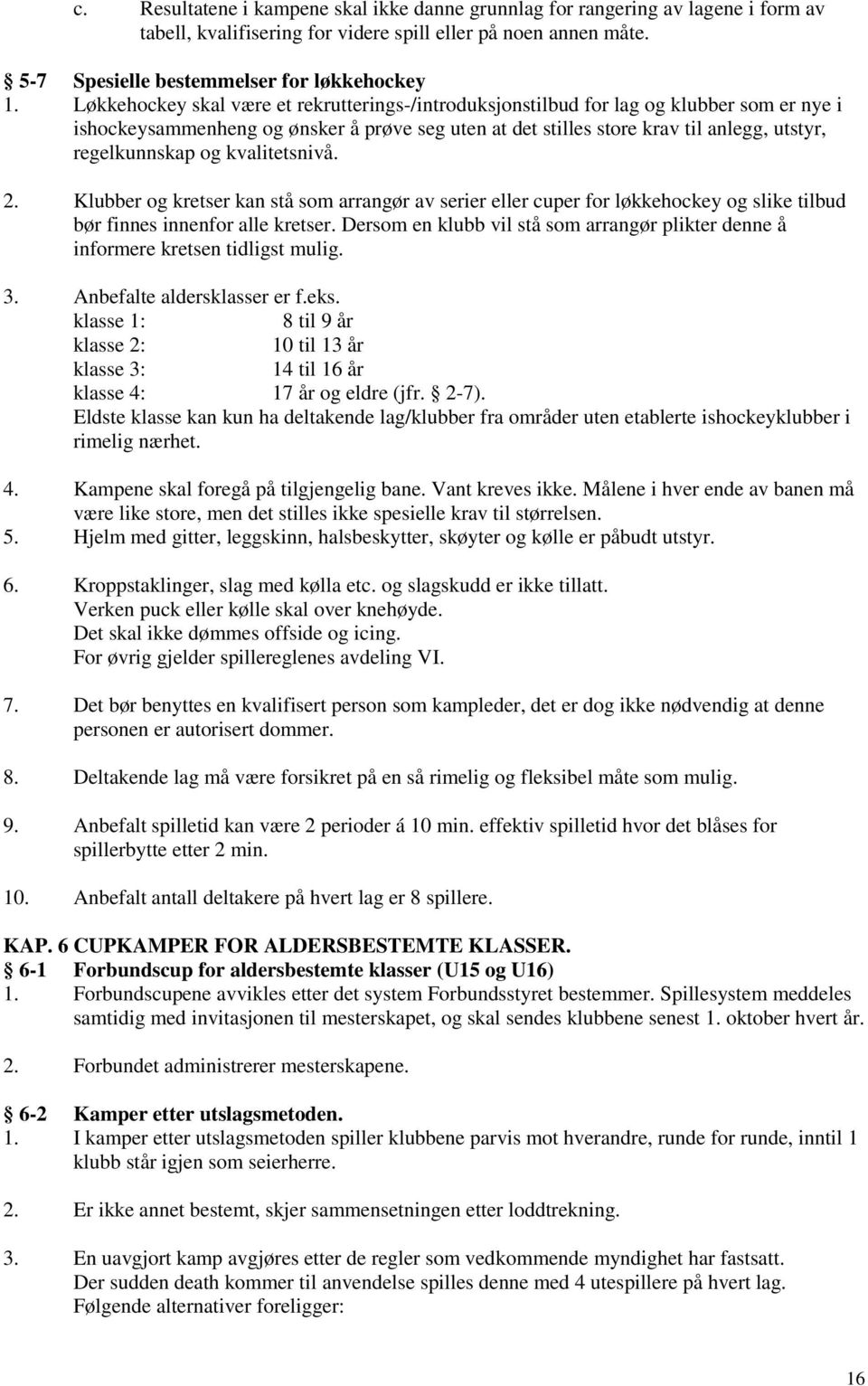 og kvalitetsnivå. 2. Klubber og kretser kan stå som arrangør av serier eller cuper for løkkehockey og slike tilbud bør finnes innenfor alle kretser.