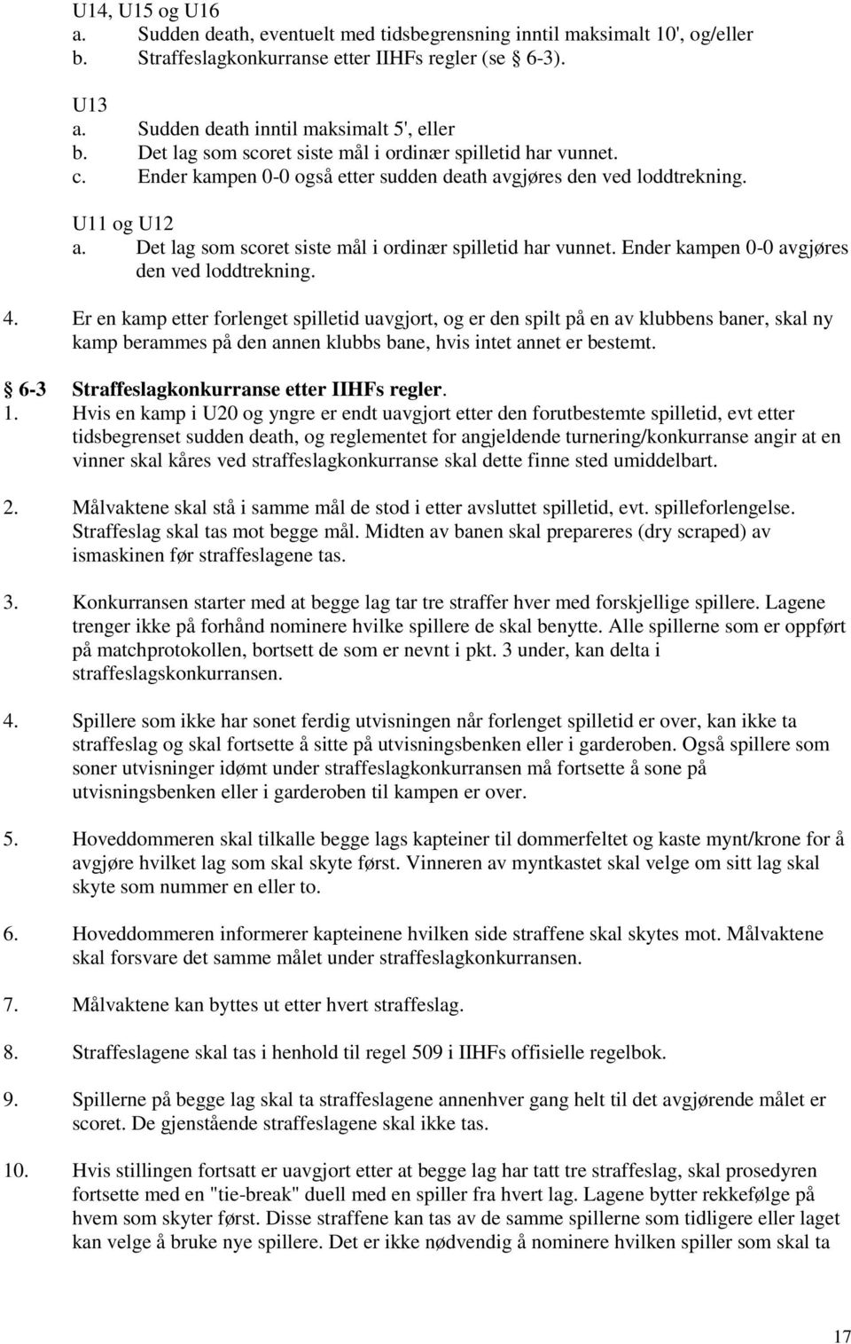 Det lag som scoret siste mål i ordinær spilletid har vunnet. Ender kampen 0-0 avgjøres den ved loddtrekning. 4.