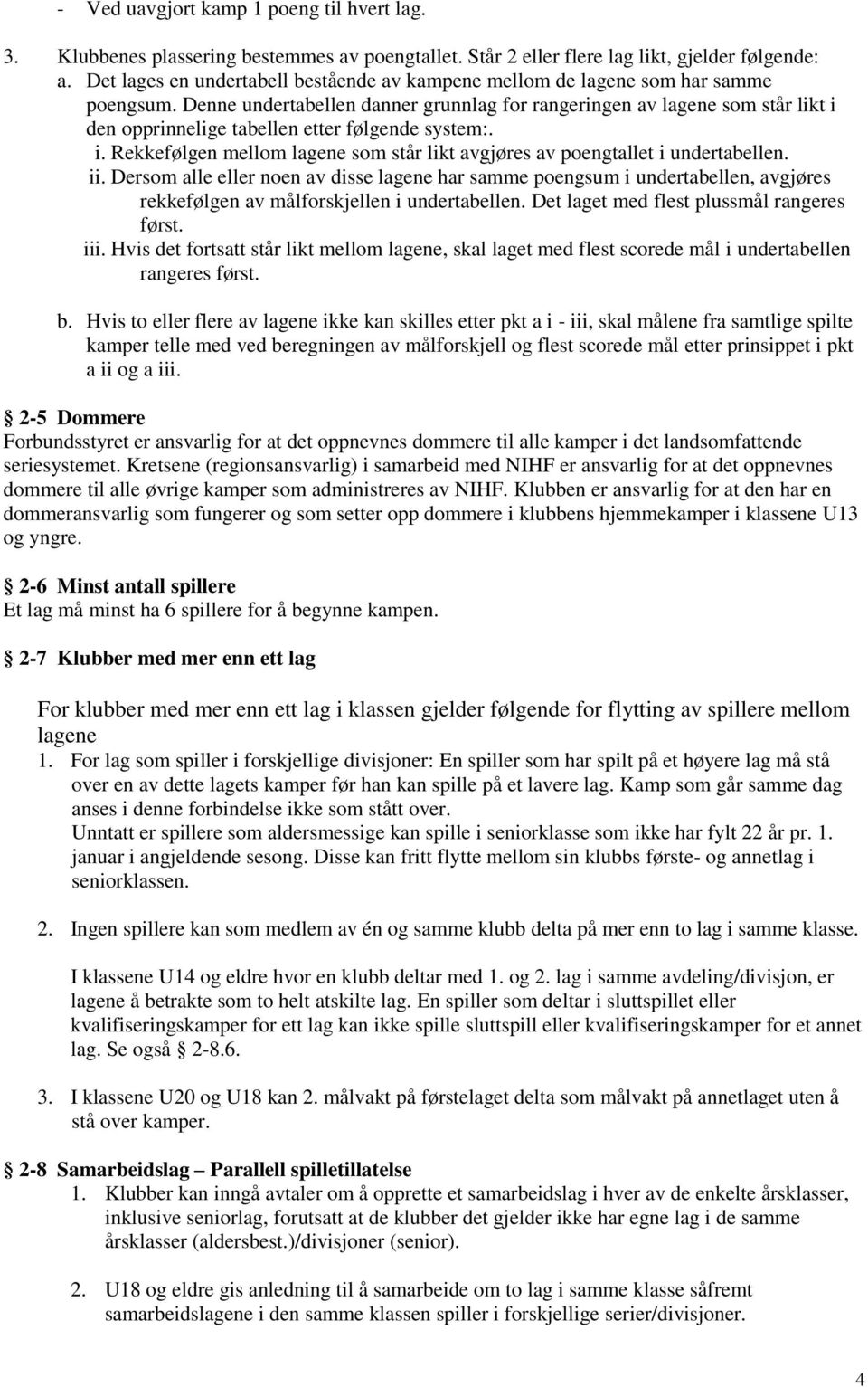 Denne undertabellen danner grunnlag for rangeringen av lagene som står likt i den opprinnelige tabellen etter følgende system:. i. Rekkefølgen mellom lagene som står likt avgjøres av poengtallet i undertabellen.