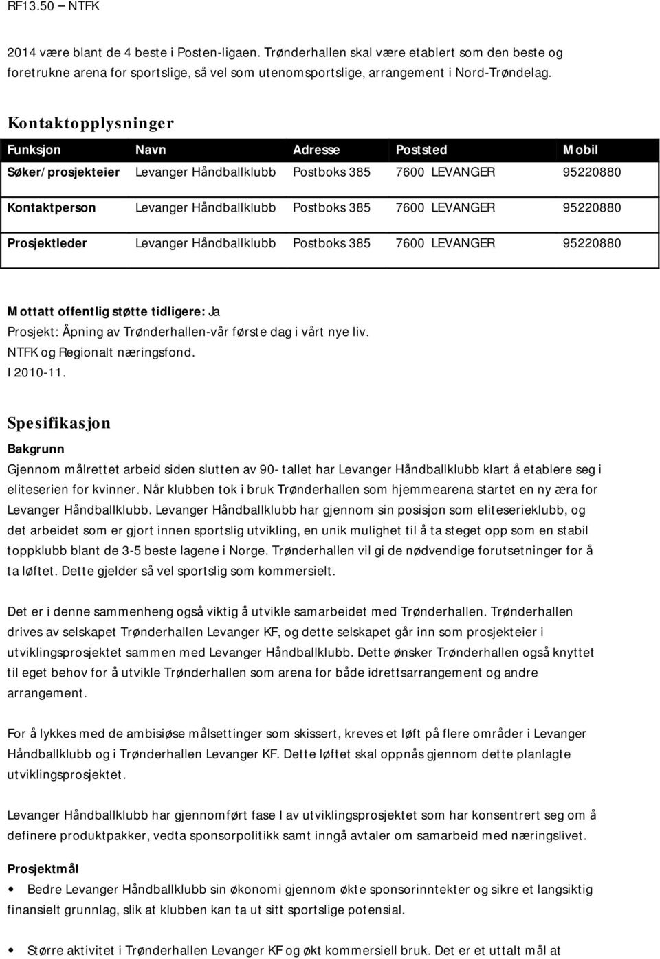 95220880 Prosjektleder Levanger Håndballklubb Postboks 385 7600 LEVANGER 95220880 Mottatt offentlig støtte tidligere: Ja Prosjekt: Åpning av Trønderhallen-vår første dag i vårt nye liv.