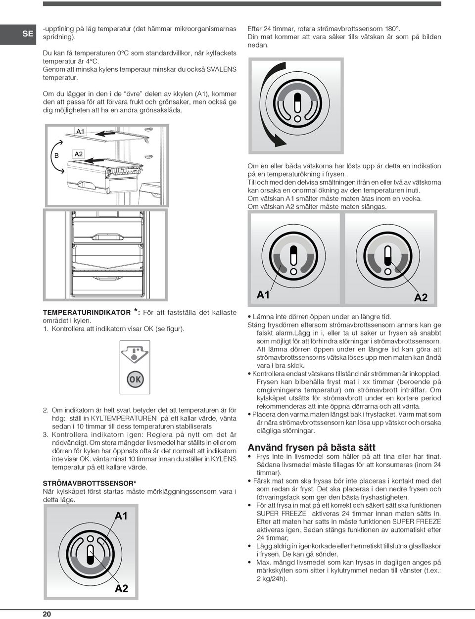 Om du lägger in den i de övre delen av kkylen (A1), kommer den att passa för att förvara frukt och grönsaker, men också ge dig möjligheten att ha en andra grönsakslåda.