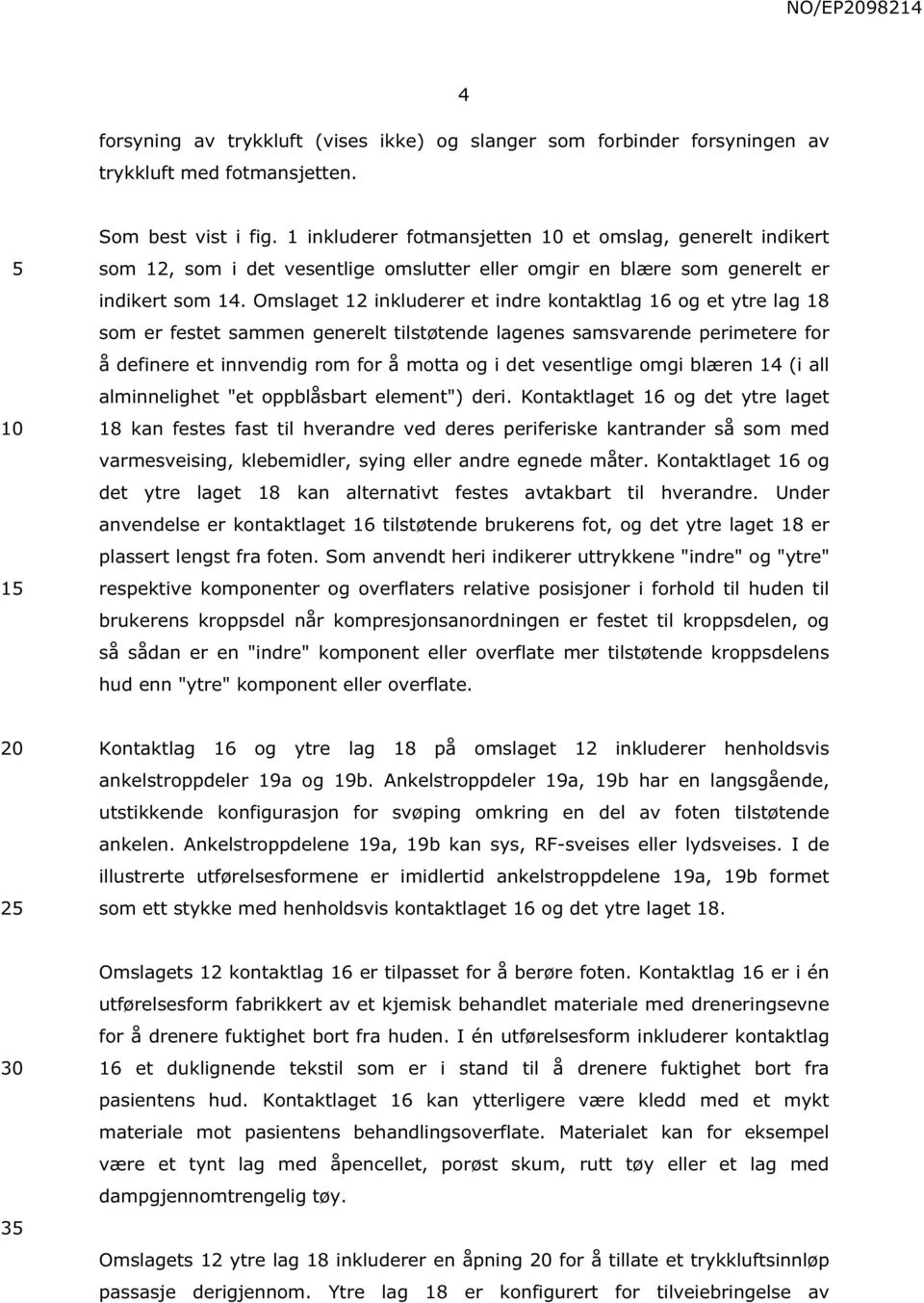 Omslaget 12 inkluderer et indre kontaktlag 16 og et ytre lag 18 som er festet sammen generelt tilstøtende lagenes samsvarende perimetere for å definere et innvendig rom for å motta og i det