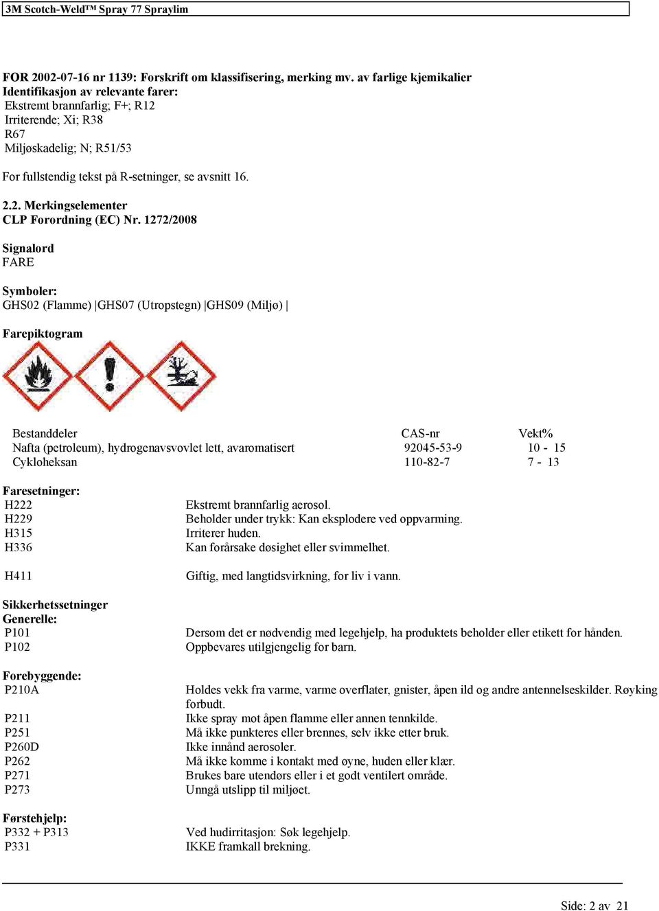 1272/2008 Signalord FARE Symboler: GHS02 (Flamme) GHS07 (Utropstegn) GHS09 (Miljø) Farepiktogram Bestanddeler CAS-nr Vekt% Nafta (petroleum), hydrogenavsvovlet lett, avaromatisert 92045-53-9 10-15