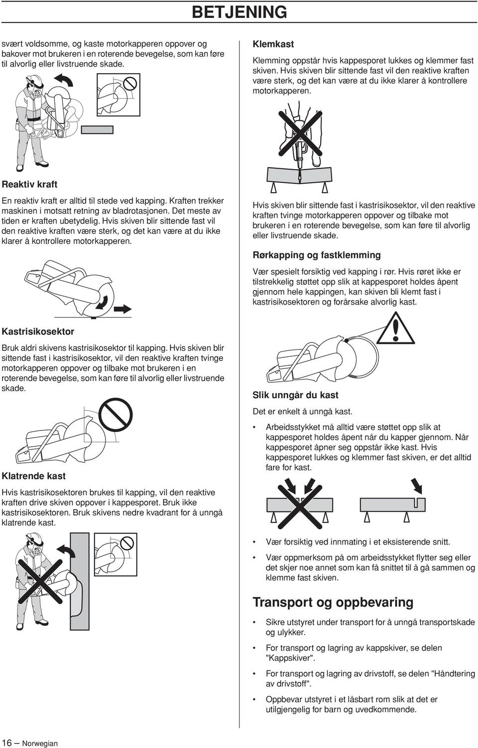 Hvis skiven blir sittende fast vil den reaktive kraften være sterk, og det kan være at du ikke klarer å kontrollere motorkapperen. Reaktiv kraft En reaktiv kraft er alltid til stede ved kapping.