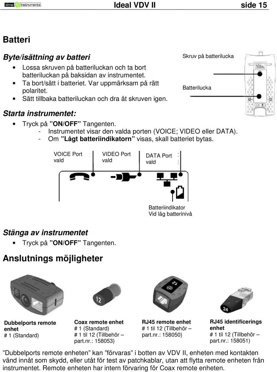 - Om Lågt batteriindikatorn visas, skall batteriet bytas. VOICE Port vald VIDEO Port vald DATA Port vald Batteriindikator Vid låg batterinivå Stänga av instrumentet Tryck på ON/OFF Tangenten.