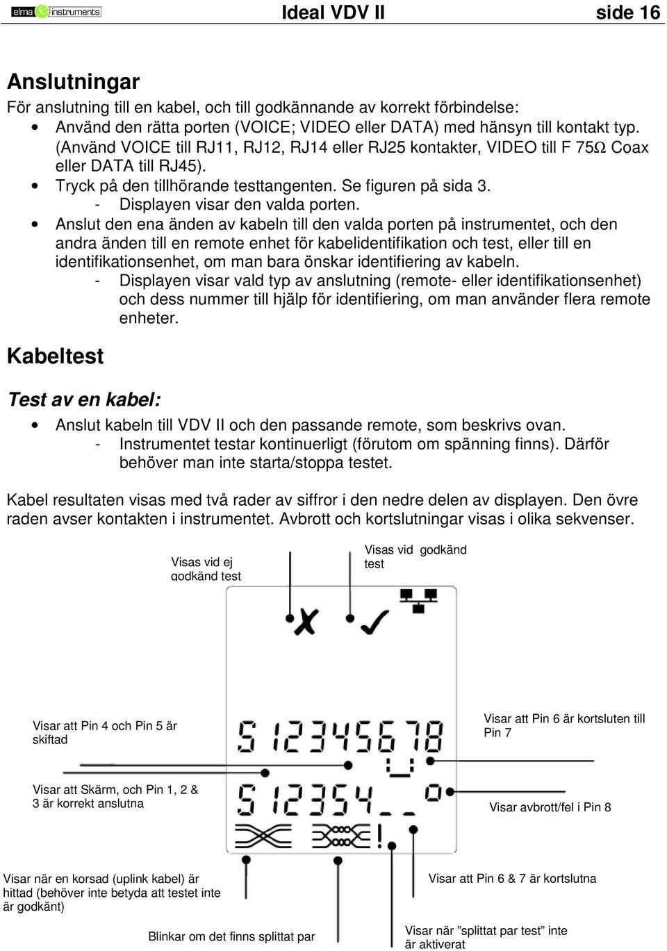 Anslut den ena änden av kabeln till den valda porten på instrumentet, och den andra änden till en remote enhet för kabelidentifikation och test, eller till en identifikationsenhet, om man bara önskar