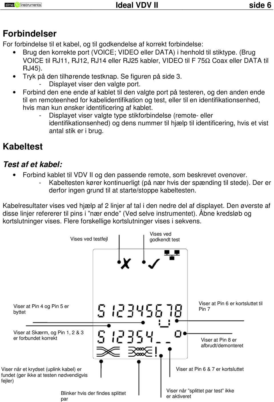 Forbind den ene ende af kablet til den valgte port på testeren, og den anden ende til en remoteenhed for kabelidentifikation og test, eller til en identifikationsenhed, hvis man kun ønsker