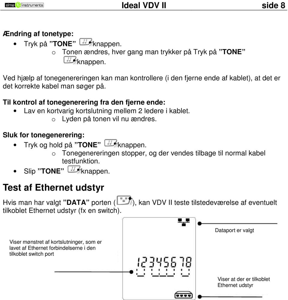 Til kontrol af tonegenerering fra den fjerne ende: Lav en kortvarig kortslutning mellem 2 ledere i kablet. o Lyden på tonen vil nu ændres. Sluk for tonegenerering: Tryk og hold på TONE knappen.