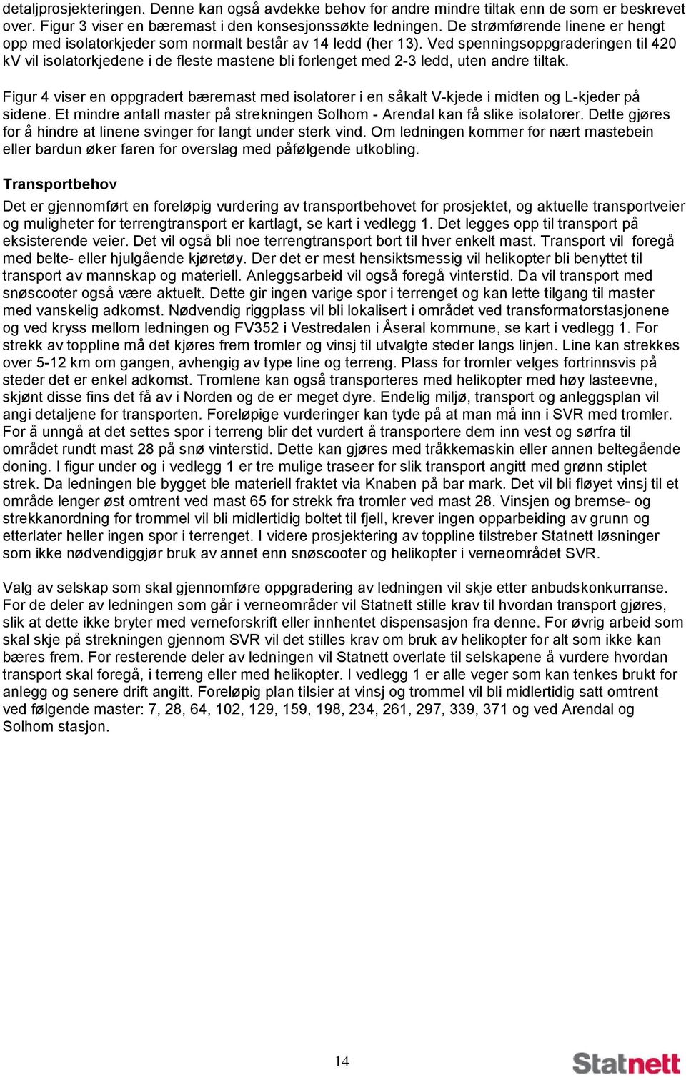 Ved spenningsoppgraderingen til 420 kv vil isolatorkjedene i de fleste mastene bli forlenget med 2-3 ledd, uten andre tiltak.