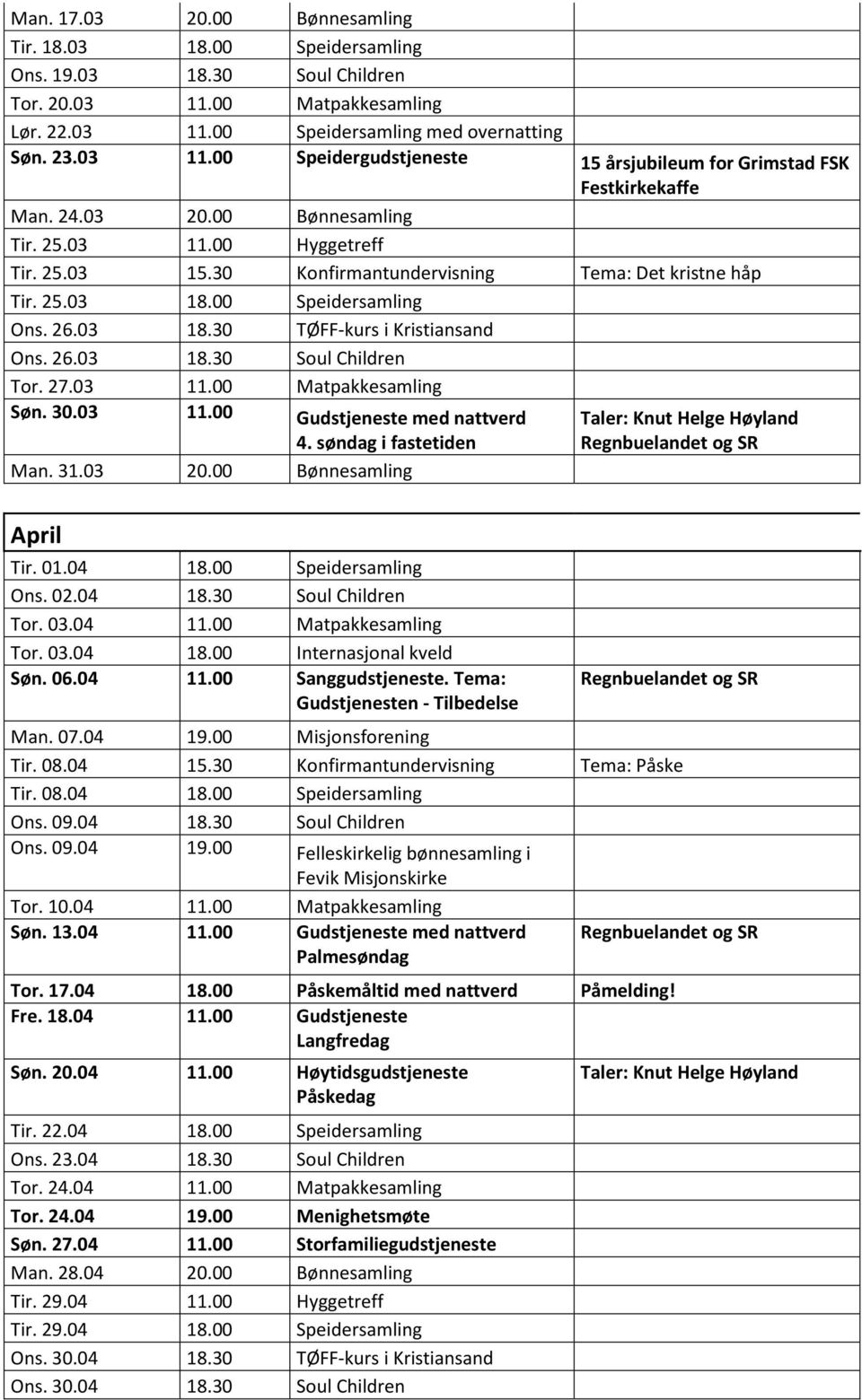 27.03 11.00 Matpakkesamling Søn. 30.03 11.00 Gudstjeneste med nattverd 4. søndag i fastetiden Man. 31.03 20.00 Bønnesamling April Tir. 01.04 18.00 Speidersamling Ons. 02.04 18.30 Soul Children Tor.