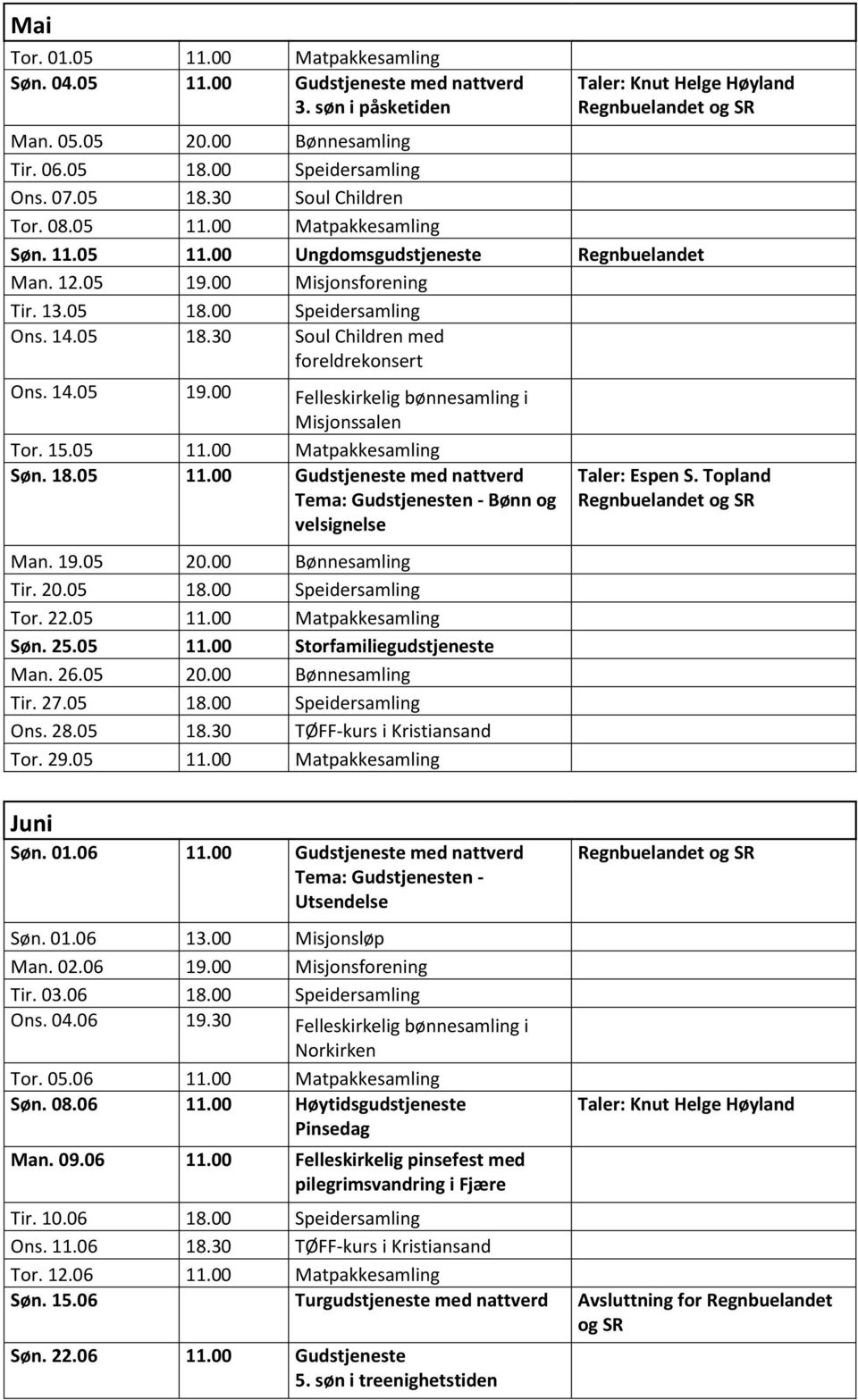 14.05 19.00 Felleskirkelig bønnesamling i Misjonssalen Tor. 15.05 11.00 Matpakkesamling Søn. 18.05 11.00 Gudstjeneste med nattverd Tema: Gudstjenesten - Bønn og velsignelse Man. 19.05 20.