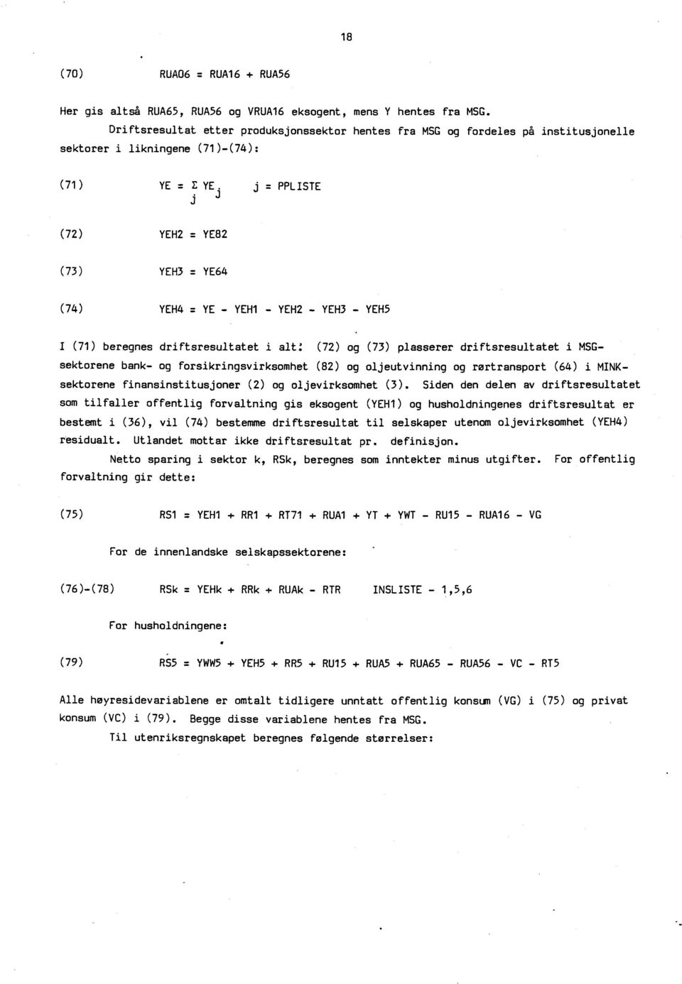 j = PPLISTE J j (72) YEH2 = YE82 (73) YEH3 = YE64 (74) YEH4 = YE - YEH1 - YEH2 - YEH3 - YENS I (71) beregnes driftsresultatet i alt: (72) og (73) plasserer driftsresultatet i MSGsektorene bank- og