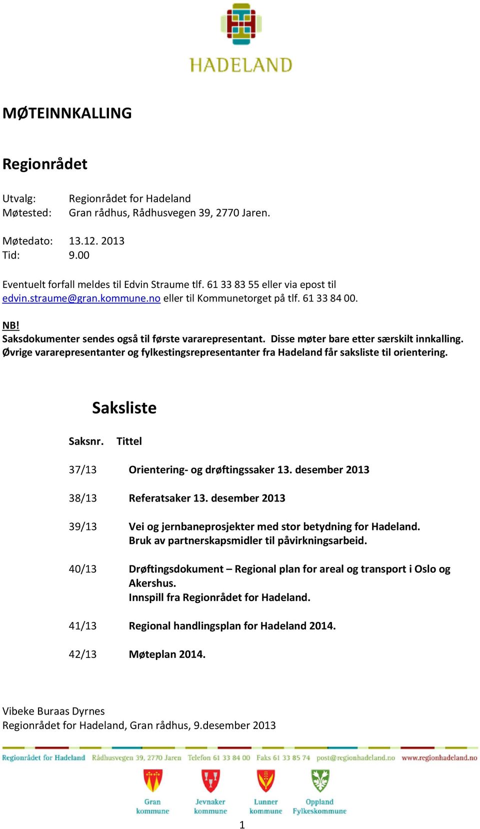 Disse møter bare etter særskilt innkalling. Øvrige vararepresentanter og fylkestingsrepresentanter fra Hadeland får saksliste til orientering. Saksliste Saksnr.