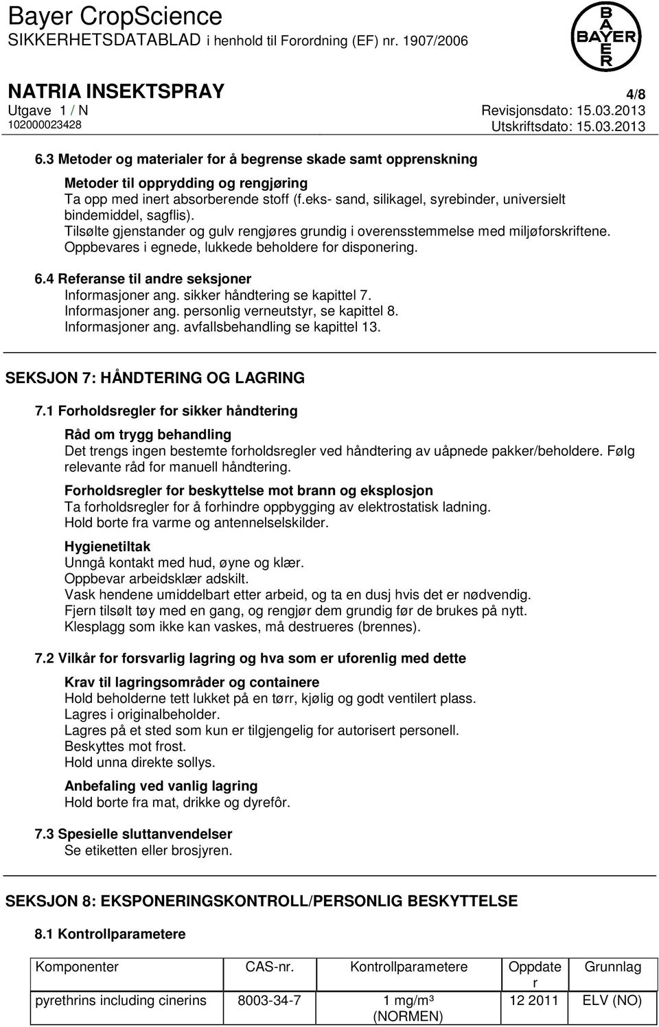 Oppbevares i egnede, lukkede beholdere for disponering. 6.4 Referanse til andre seksjoner Informasjoner ang. sikker håndtering se kapittel 7. Informasjoner ang. personlig verneutstyr, se kapittel 8.