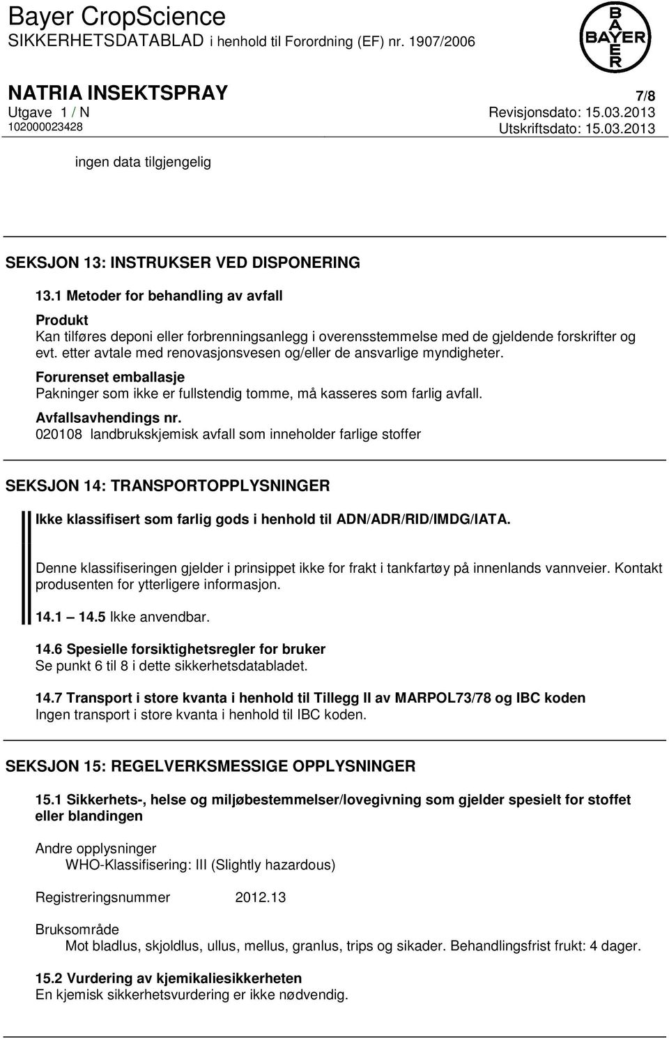 etter avtale med renovasjonsvesen og/eller de ansvarlige myndigheter. Forurenset emballasje Pakninger som ikke er fullstendig tomme, må kasseres som farlig avfall. Avfallsavhendings nr.