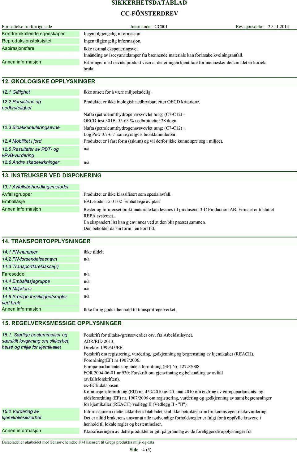 Nafta (petroleum)hydrogenavsvovlet tung; (C7-C12) : OECD-test 301B: 55-63 % nedbrutt etter 28 døgn 12.3 Bioakkumuleringsevne Nafta (petroleum)hydrogenavsvovlet tung; (C7-C12) : Log Pow 3.7-6.