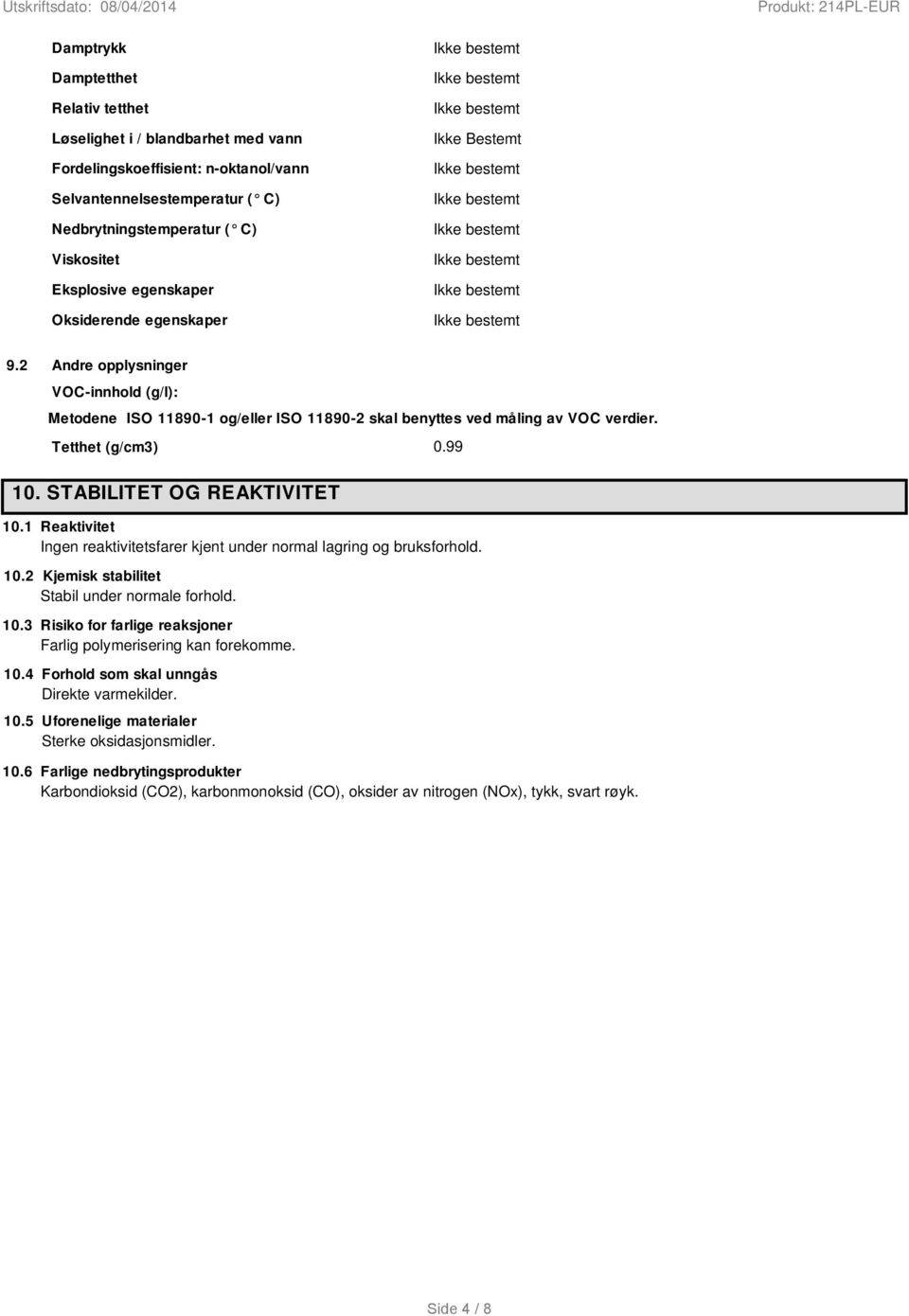 STABILITET OG REAKTIVITET 0.99 10.1 Reaktivitet Ingen reaktivitetsfarer kjent under normal lagring og bruksforhold. 10.2 Kjemisk stabilitet Stabil under normale forhold. 10.3 Risiko for farlige reaksjoner Farlig polymerisering kan forekomme.