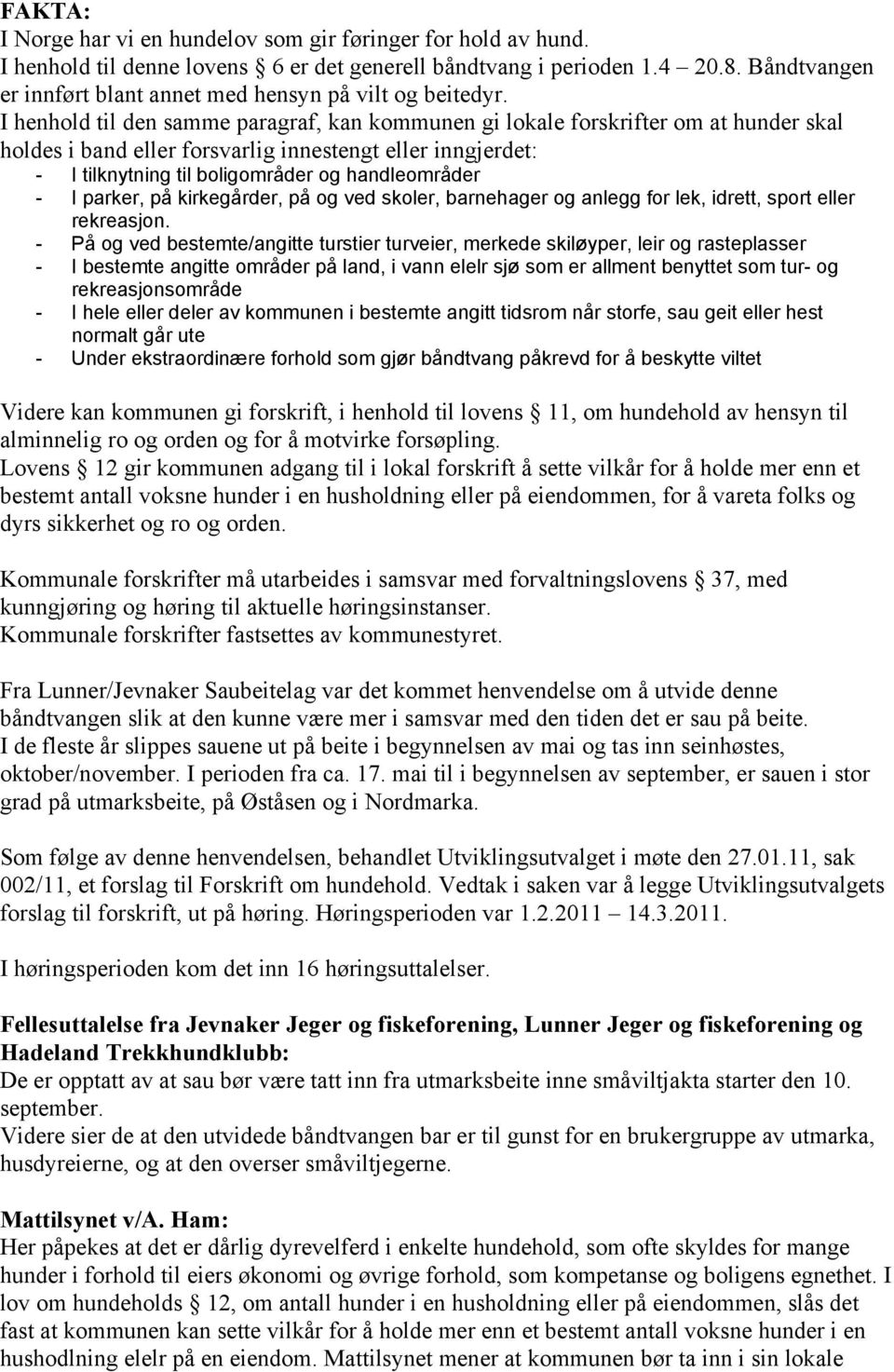 I henhold til den samme paragraf, kan kommunen gi lokale forskrifter om at hunder skal holdes i band eller forsvarlig innestengt eller inngjerdet: - I tilknytning til boligområder og handleområder -