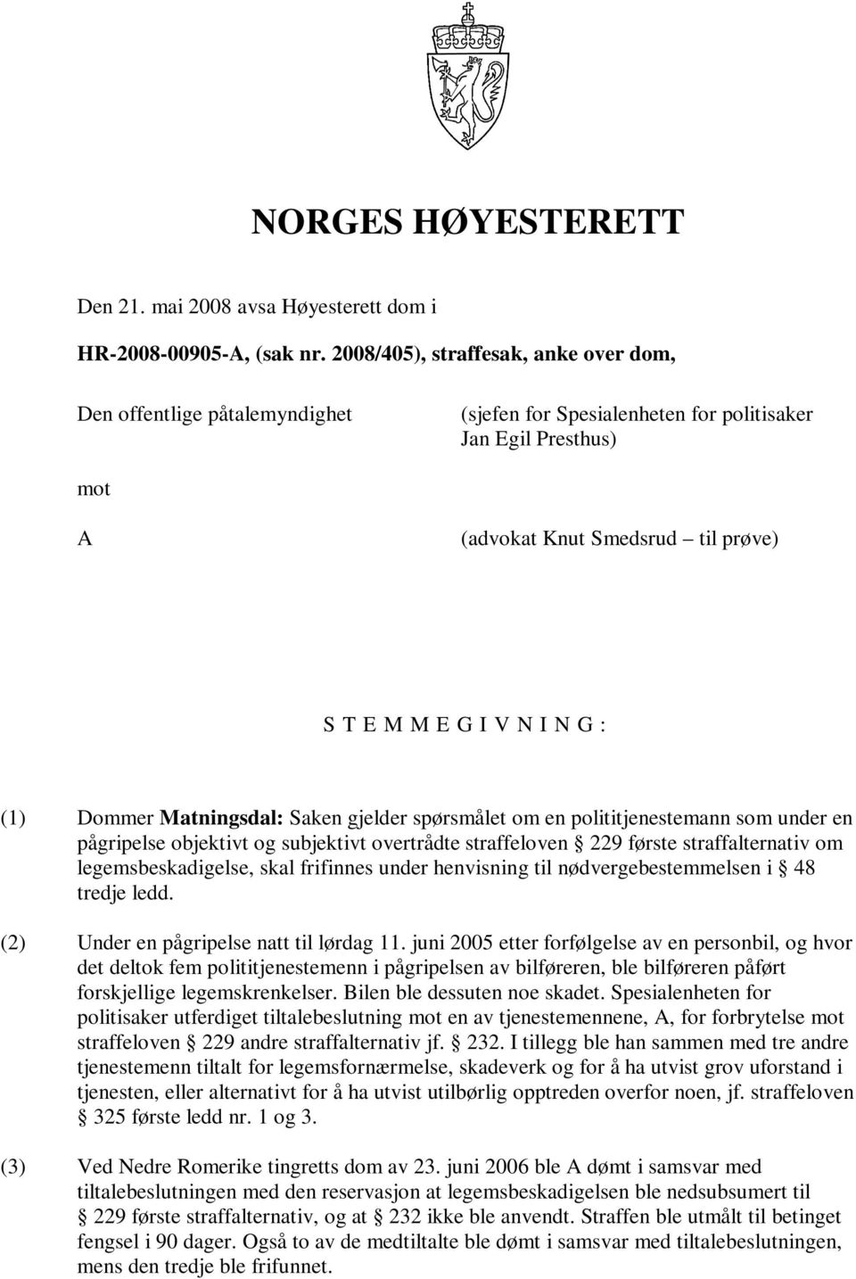 (1) Dommer Matningsdal: Saken gjelder spørsmålet om en polititjenestemann som under en pågripelse objektivt og subjektivt overtrådte straffeloven 229 første straffalternativ om legemsbeskadigelse,