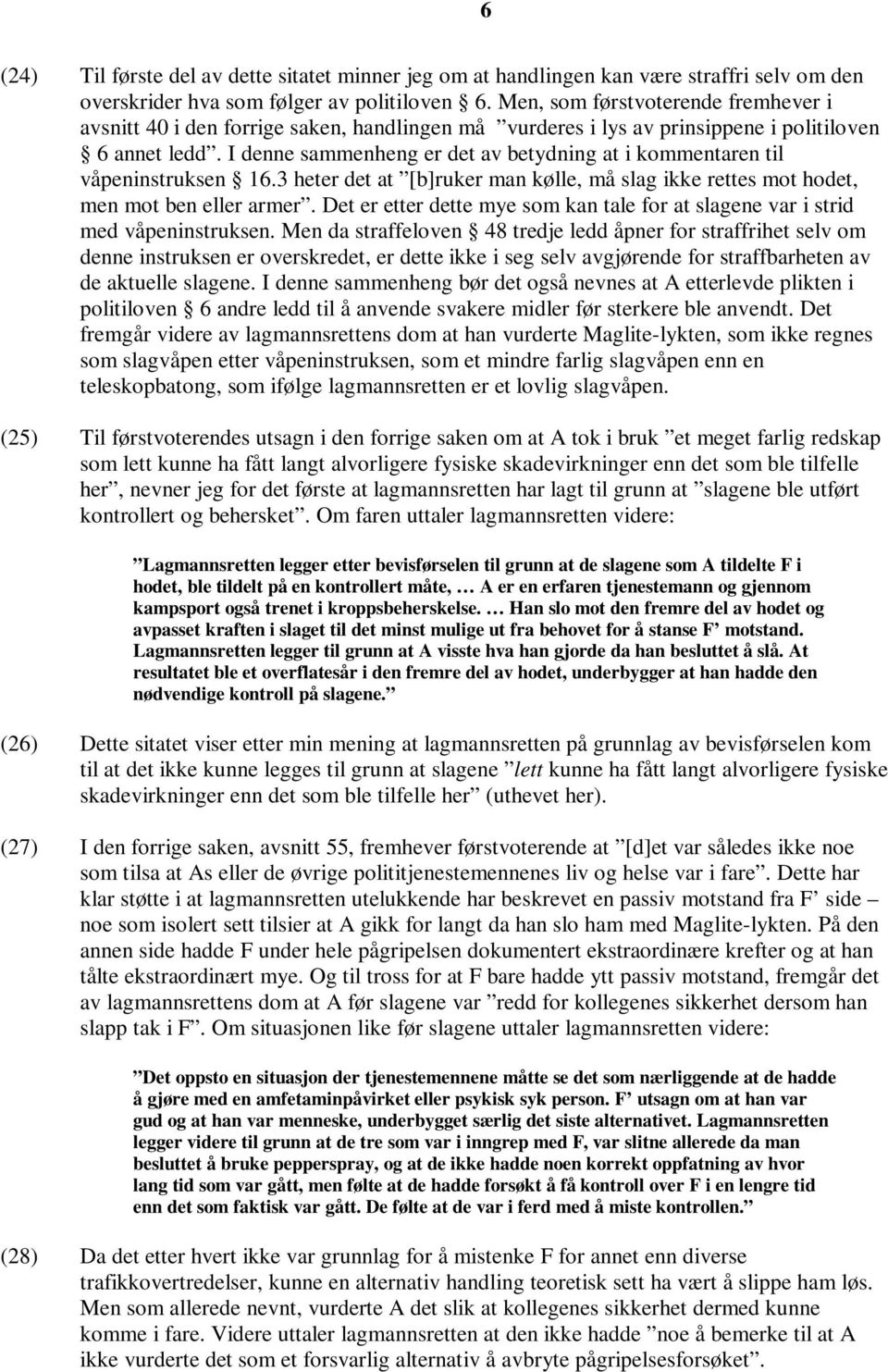 I denne sammenheng er det av betydning at i kommentaren til våpeninstruksen 16.3 heter det at [b]ruker man kølle, må slag ikke rettes mot hodet, men mot ben eller armer.