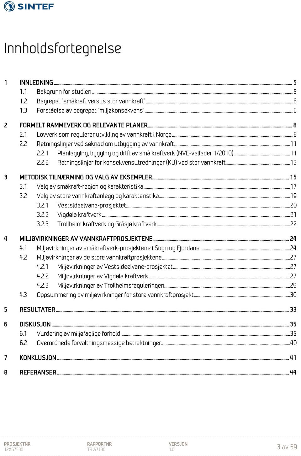 .. 11 2.2.2 Retningslinjer for konsekvensutredninger (KU) ved stor vannkraft... 13 3 METODISK TILNÆRMING OG VALG AV EKSEMPLER... 15 3.1 Valg av småkraft-region og karakteristika... 17 3.