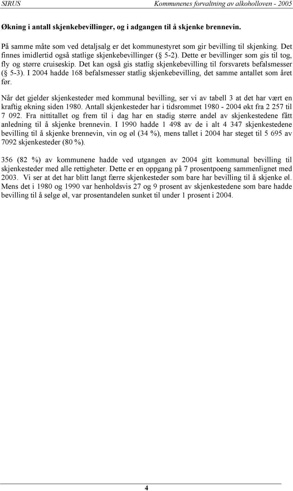 Det kan også gis statlig skjenkebevilling til forsvarets befalsmesser ( 5-3). I 2004 hadde 168 befalsmesser statlig skjenkebevilling, det samme antallet som året før.