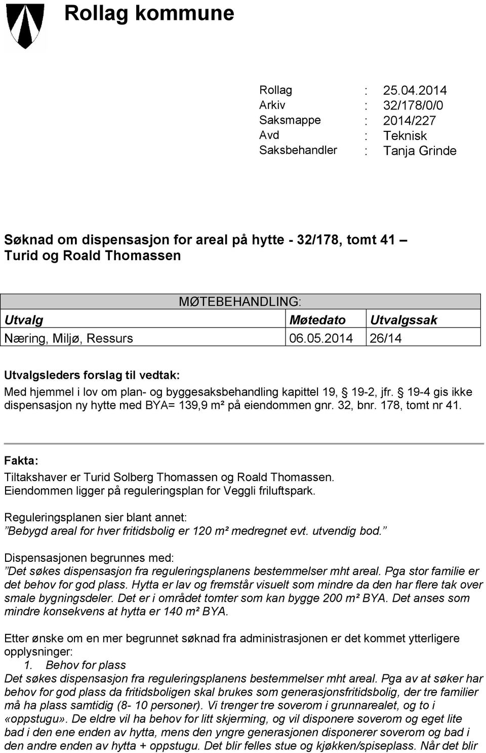 MØTEBEHANDLING: Utvalg Møtedato Utvalgssak Næring, Miljø, Ressurs 06.05.2014 26/14 Utvalgsleders forslag til vedtak: Med hjemmel i lov om plan- og byggesaksbehandling kapittel 19, 19-2, jfr.