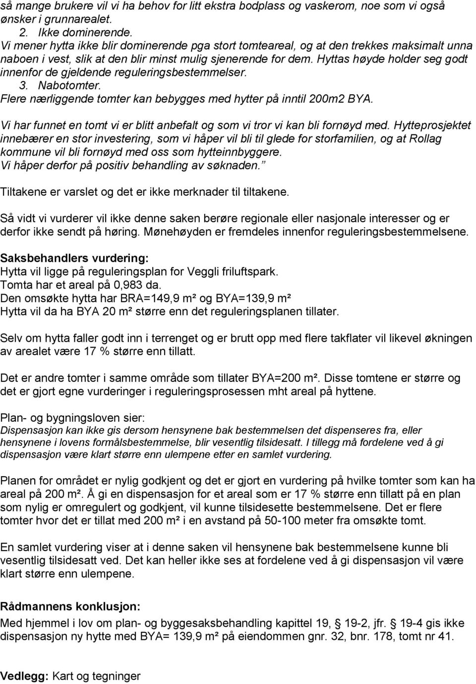 Hyttas høyde holder seg godt innenfor de gjeldende reguleringsbestemmelser. 3. Nabotomter. Flere nærliggende tomter kan bebygges med hytter på inntil 200m2 BYA.