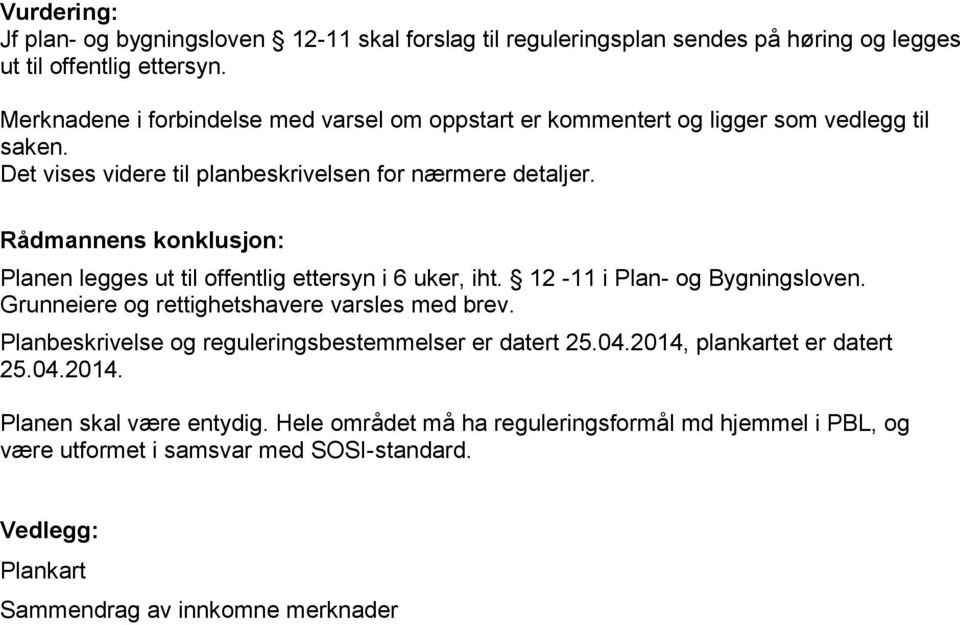 Rådmannens konklusjon: Planen legges ut til offentlig ettersyn i 6 uker, iht. 12-11 i Plan- og Bygningsloven. Grunneiere og rettighetshavere varsles med brev.