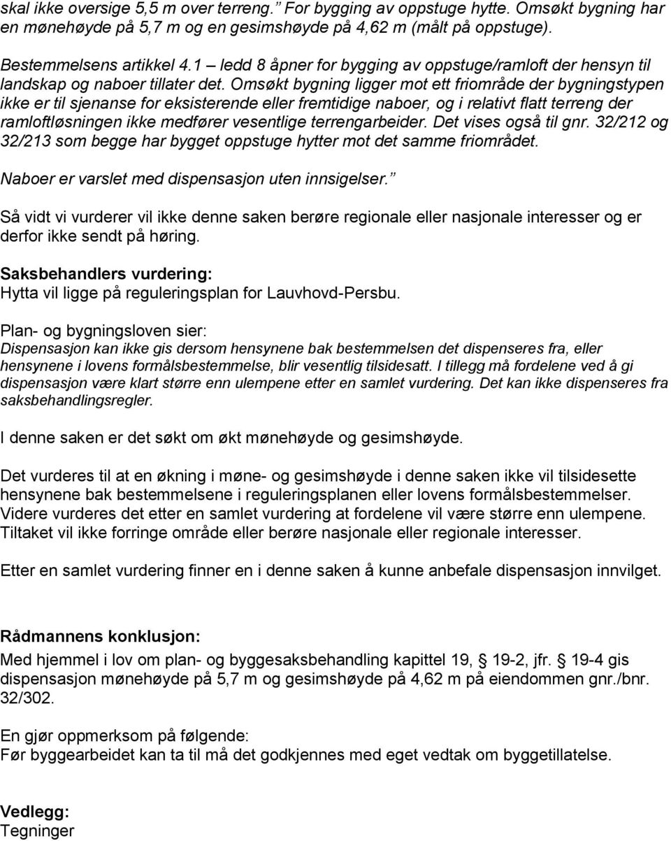 Omsøkt bygning ligger mot ett friområde der bygningstypen ikke er til sjenanse for eksisterende eller fremtidige naboer, og i relativt flatt terreng der ramloftløsningen ikke medfører vesentlige