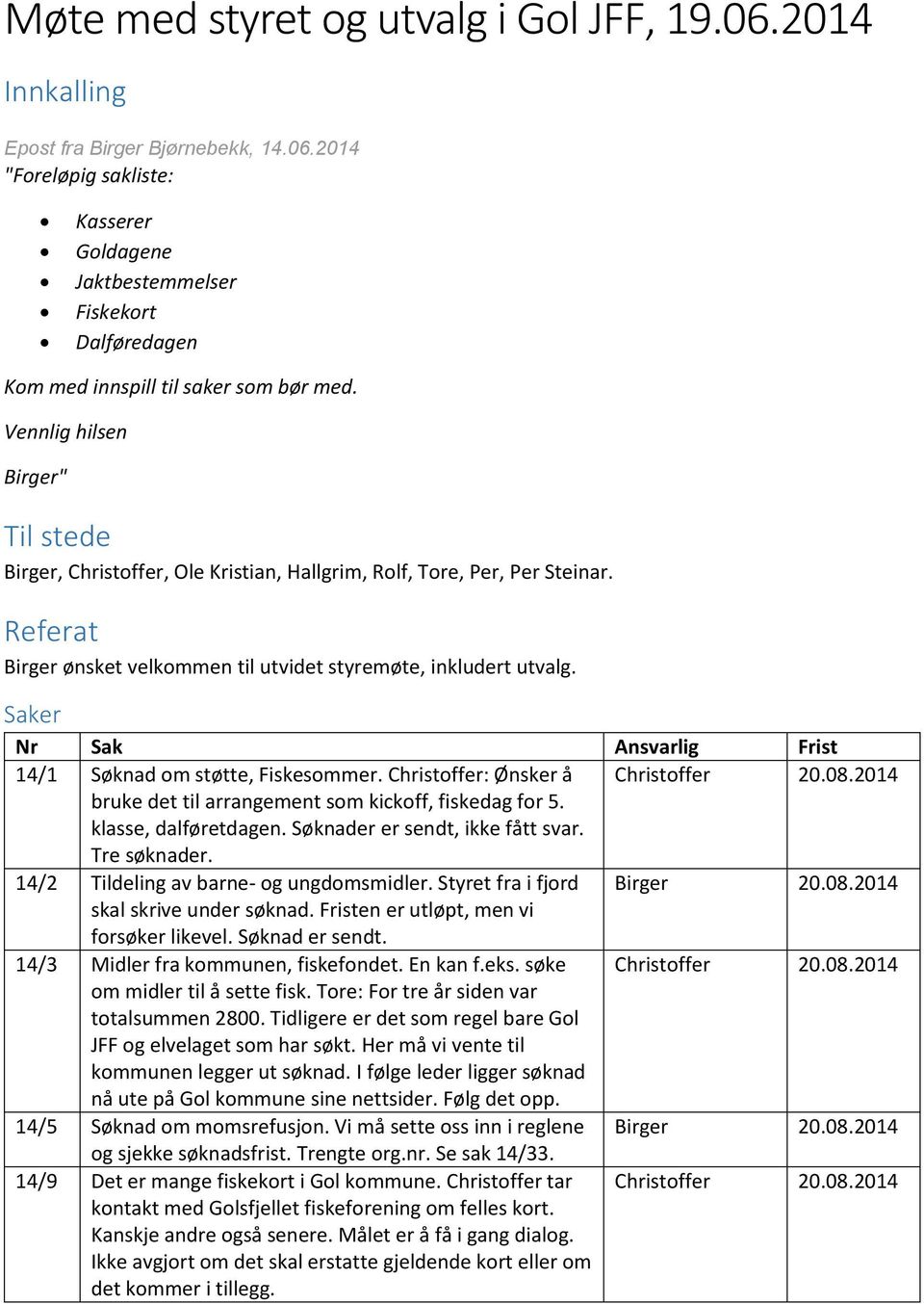 Saker Nr Sak Ansvarlig Frist 14/1 Søknad om støtte, Fiskesommer. Christoffer: Ønsker å Christoffer 20.08.2014 bruke det til arrangement som kickoff, fiskedag for 5. klasse, dalføretdagen.