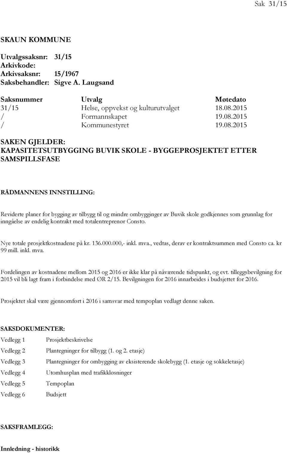 for inngåelse av enelig kontrakt me totalentreprenør Consto. Nye totale prosjektkostnaene på kr...,- inkl. mva., vetas, erav er kontraktsummen me Consto ca. kr mill. inkl. mva. Forelingen av kostnaene mellom og er ikke klar på nåværene tispunkt, og evt.