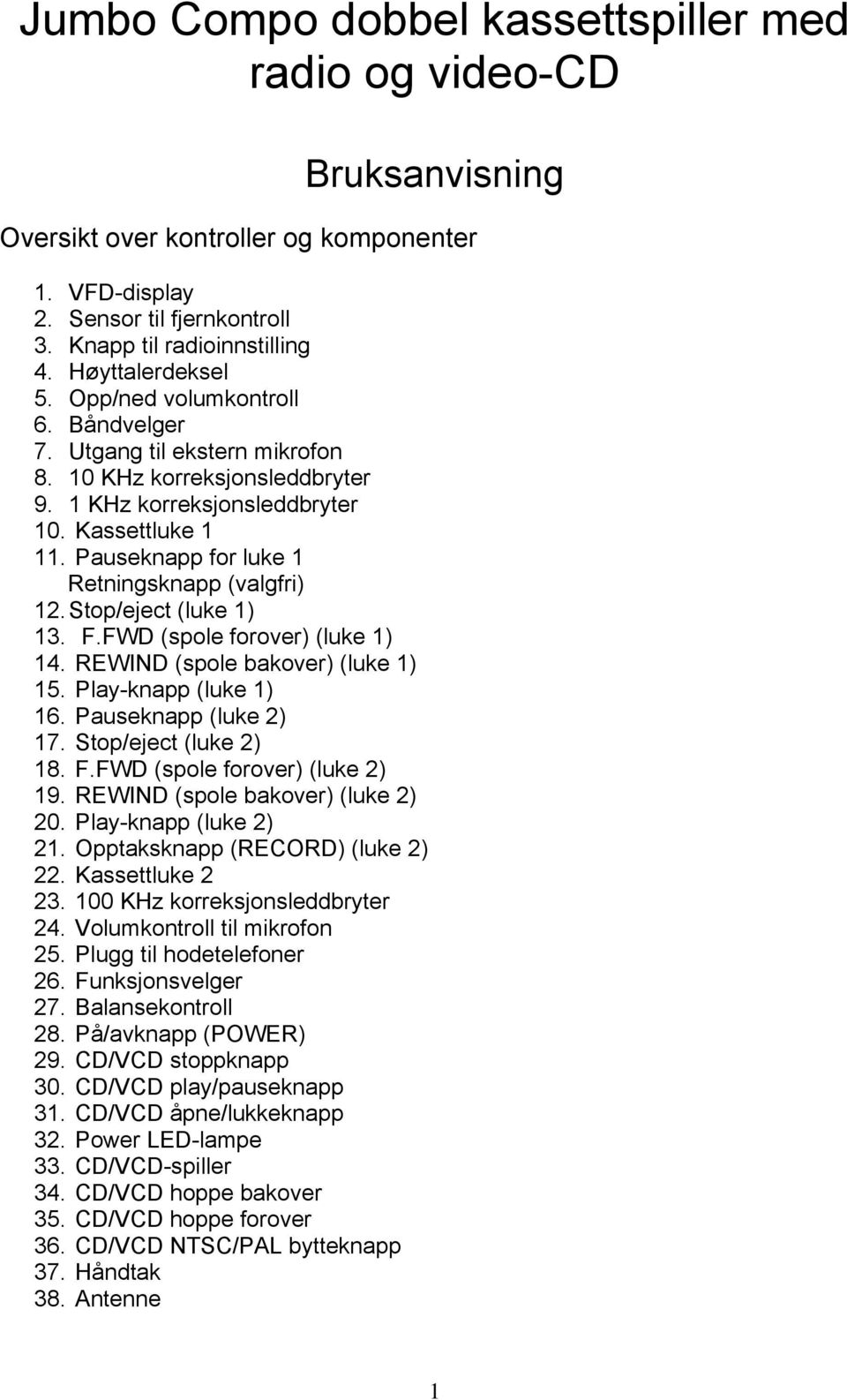 Pauseknapp for luke 1 Retningsknapp (valgfri) 12. Stop/eject (luke 1) 13. F.FWD (spole forover) (luke 1) 14. REWIND (spole bakover) (luke 1) 15. Play-knapp (luke 1) 16. Pauseknapp (luke 2) 17.