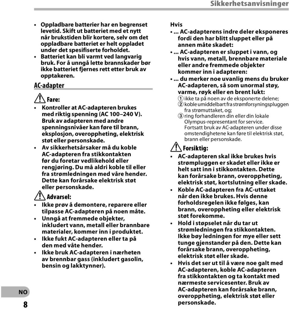 For å unngå lette brannskader bør ikke batteriet fjernes rett etter bruk av opptakeren. AC-adapter f Fare: Kontroller at AC-adapteren brukes med riktig spenning (AC 100 240 V).