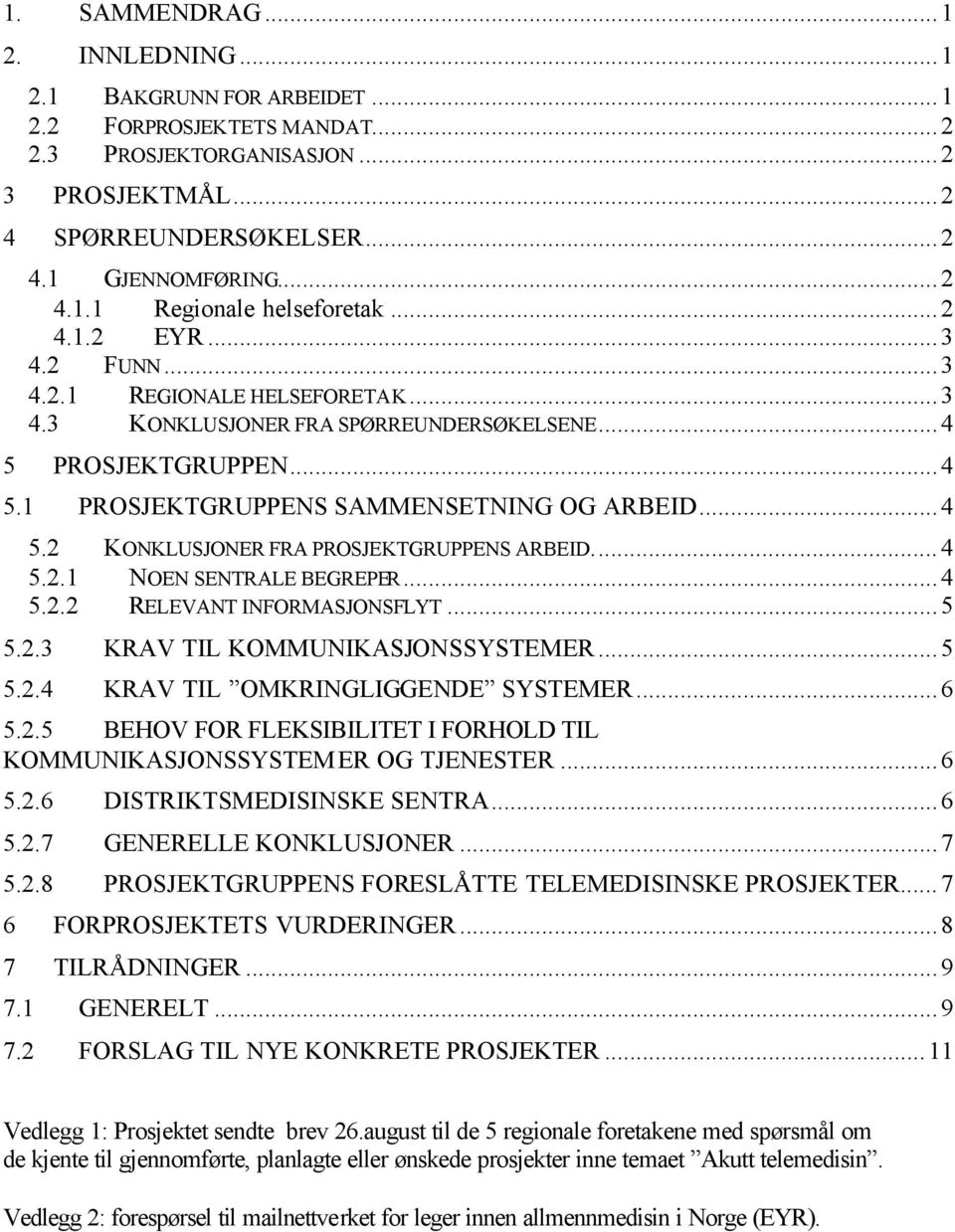 ..4 5.2.1 NOEN SENTRALE BEGREPER...4 5.2.2 RELEVANT INFORMASJONSFLYT...5 5.2.3 KRAV TIL KOMMUNIKASJONSSYSTEMER...5 5.2.4 KRAV TIL OMKRINGLIGGENDE SYSTEMER...6 5.2.5 BEHOV FOR FLEKSIBILITET I FORHOLD TIL KOMMUNIKASJONSSYSTEMER OG TJENESTER.