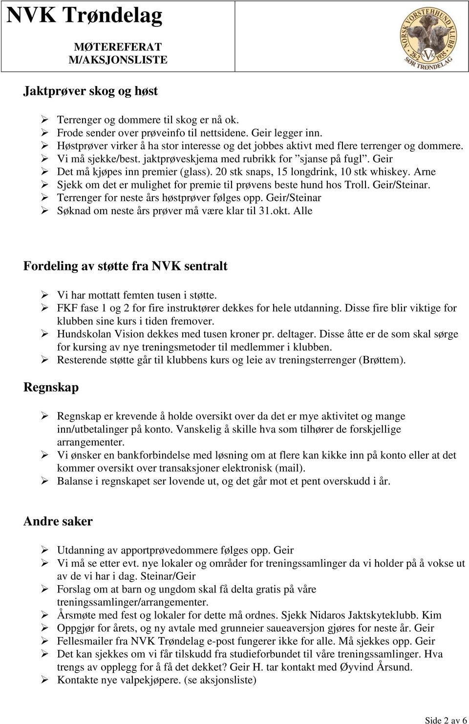 20 stk snaps, 15 longdrink, 10 stk whiskey. Arne Sjekk om det er mulighet for premie til prøvens beste hund hos Troll. /Steinar. Terrenger for neste års høstprøver følges opp.