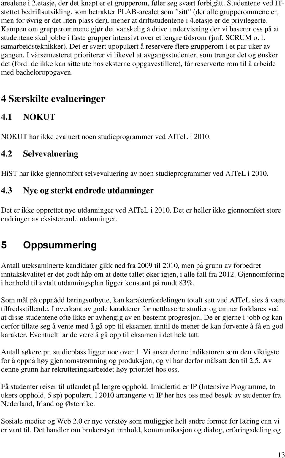 etasje er de privilegerte. Kampen om grupperommene gjør det vanskelig å drive undervisning der vi baserer oss på at studentene skal jobbe i faste grupper intensivt over et lengre tidsrom (jmf.