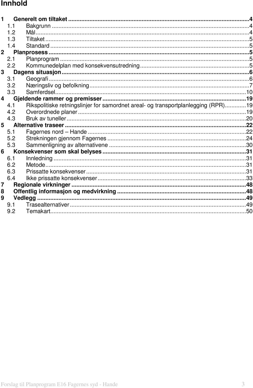 ..19 4.3 Bruk av tuneller...20 5 Alternative traseer...22 5.1 Fagernes nord Hande...22 5.2 Strekningen gjennom Fagernes...24 5.3 Sammenligning av alternativene...30 6 Konsekvenser som skal belyses.