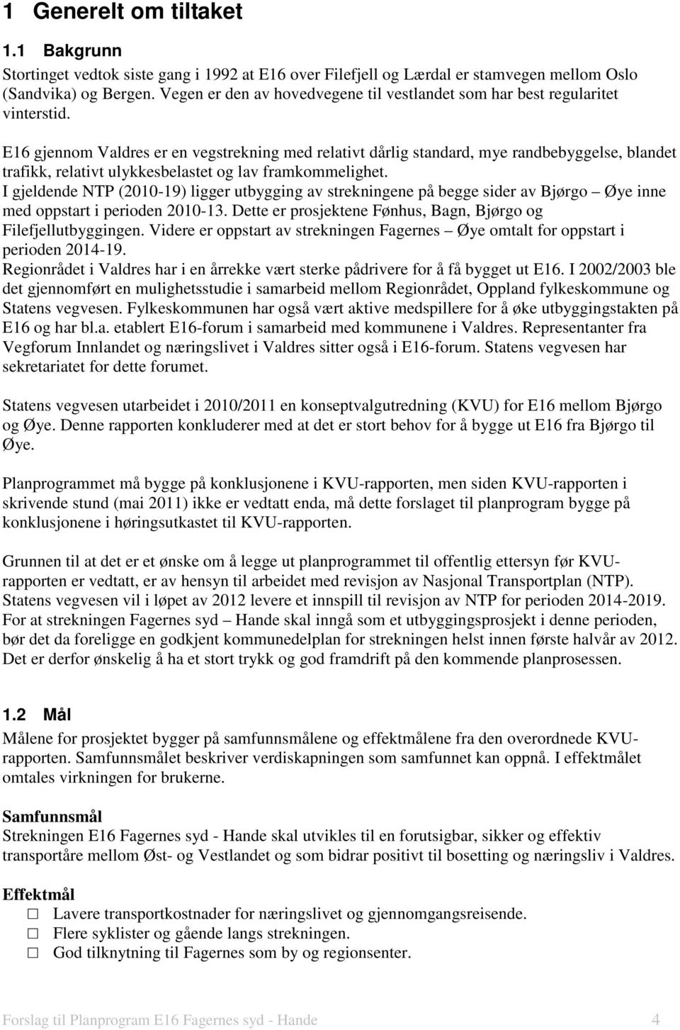 E16 gjennom Valdres er en vegstrekning med relativt dårlig standard, mye randbebyggelse, blandet trafikk, relativt ulykkesbelastet og lav framkommelighet.