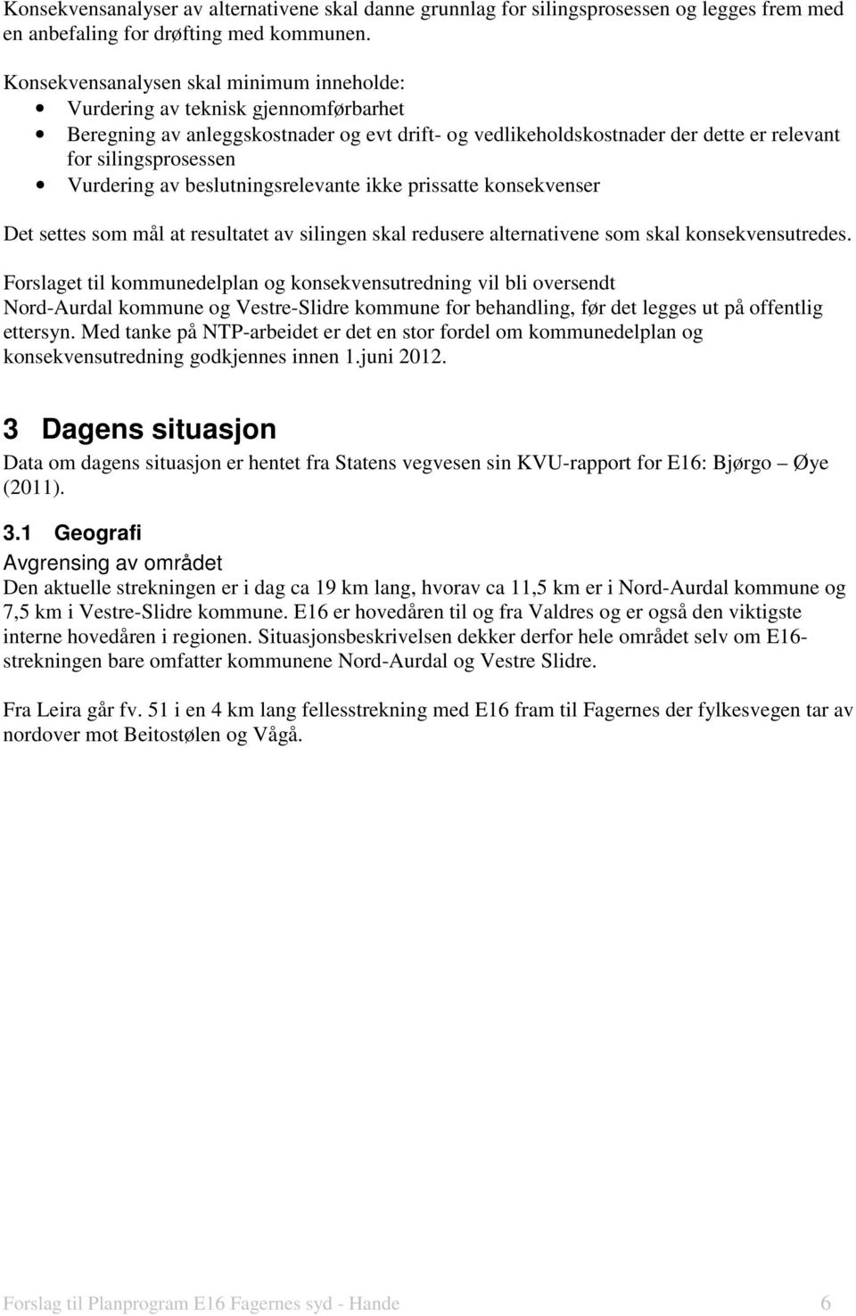 Vurdering av beslutningsrelevante ikke prissatte konsekvenser Det settes som mål at resultatet av silingen skal redusere alternativene som skal konsekvensutredes.