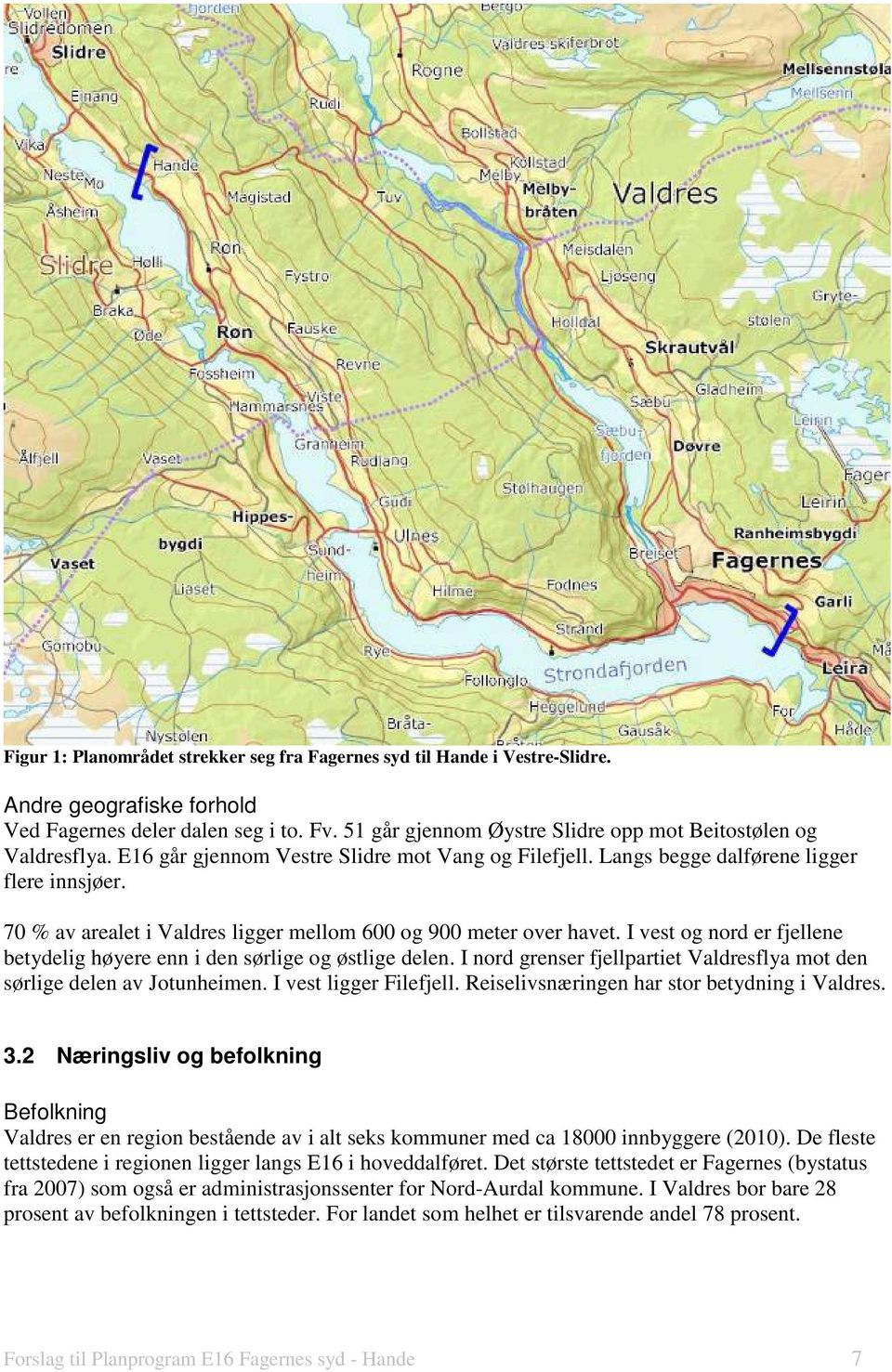 70 % av arealet i Valdres ligger mellom 600 og 900 meter over havet. I vest og nord er fjellene betydelig høyere enn i den sørlige og østlige delen.