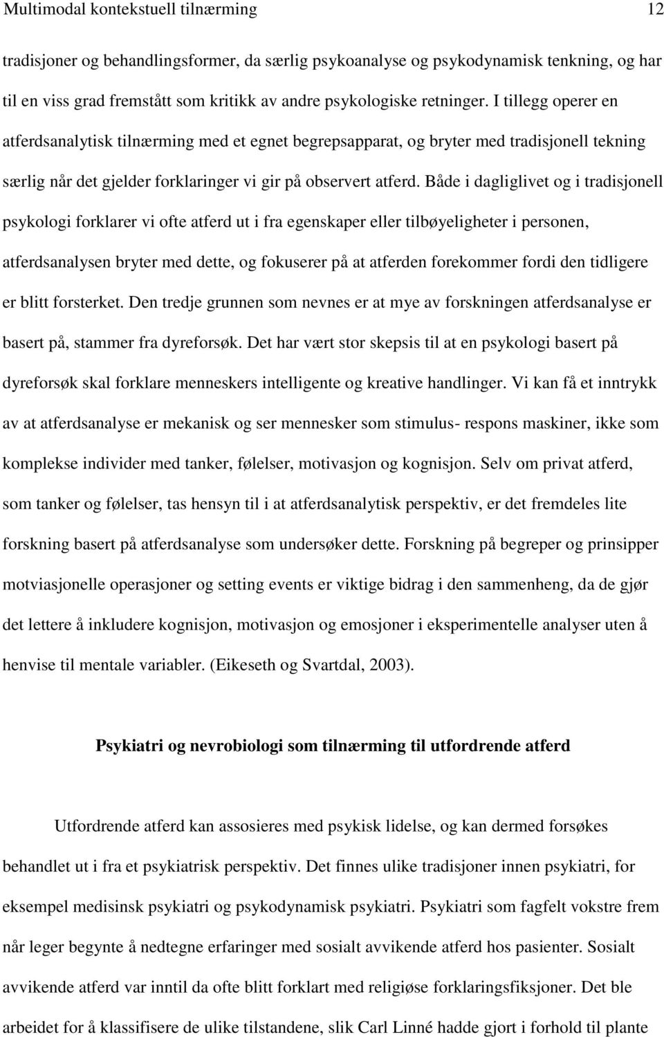 Både i dagliglivet og i tradisjonell psykologi forklarer vi ofte atferd ut i fra egenskaper eller tilbøyeligheter i personen, atferdsanalysen bryter med dette, og fokuserer på at atferden forekommer